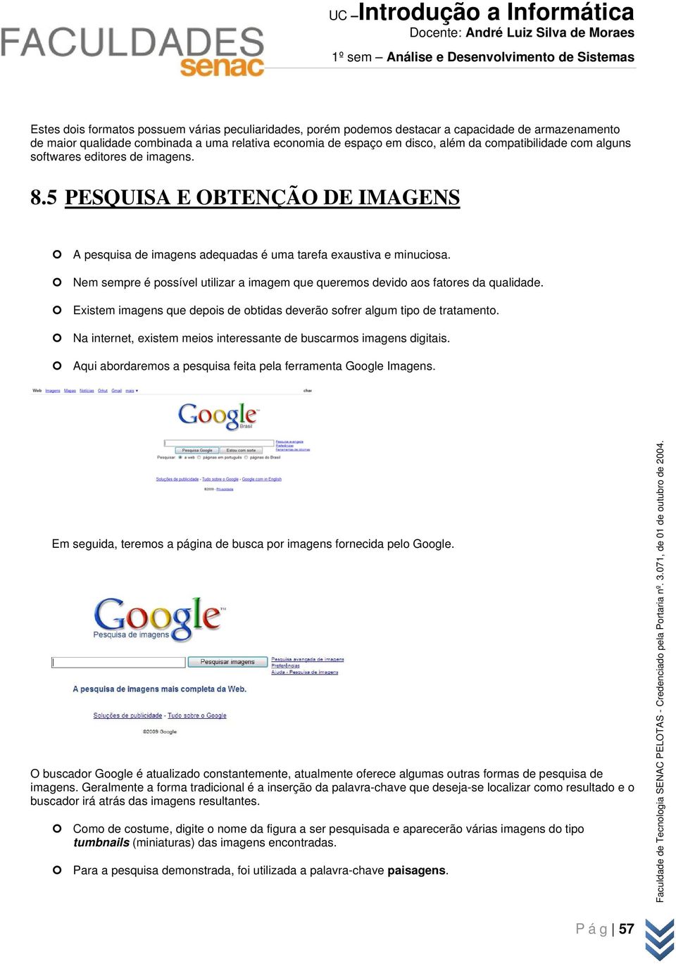 Nem sempre é possível utilizar a imagem que queremos devido aos fatores da qualidade. Existem imagens que depois de obtidas deverão sofrer algum tipo de tratamento.