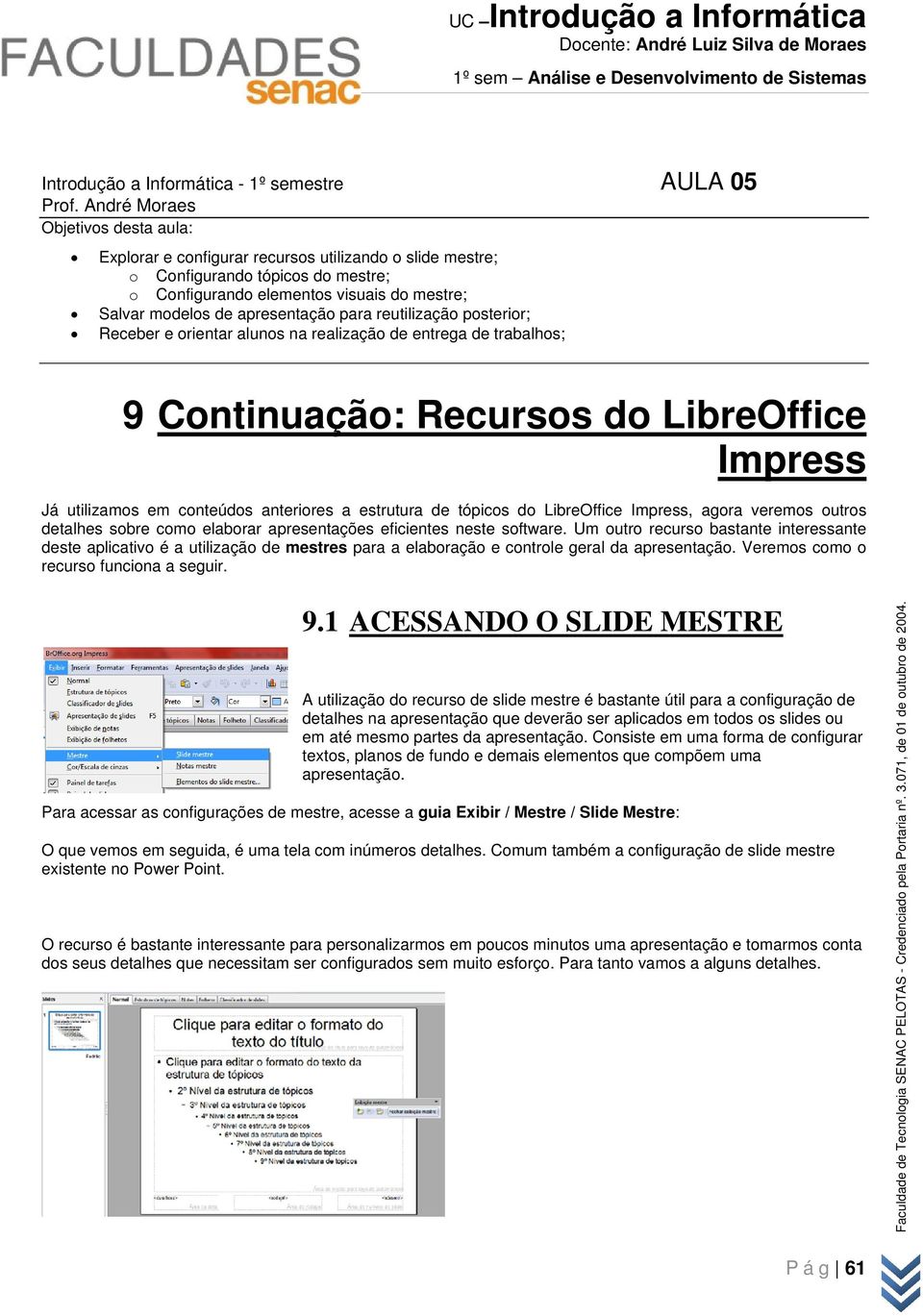 apresentação para reutilização posterior; Receber e orientar alunos na realização de entrega de trabalhos; 9 Continuação: Recursos do LibreOffice Impress Já utilizamos em conteúdos anteriores a