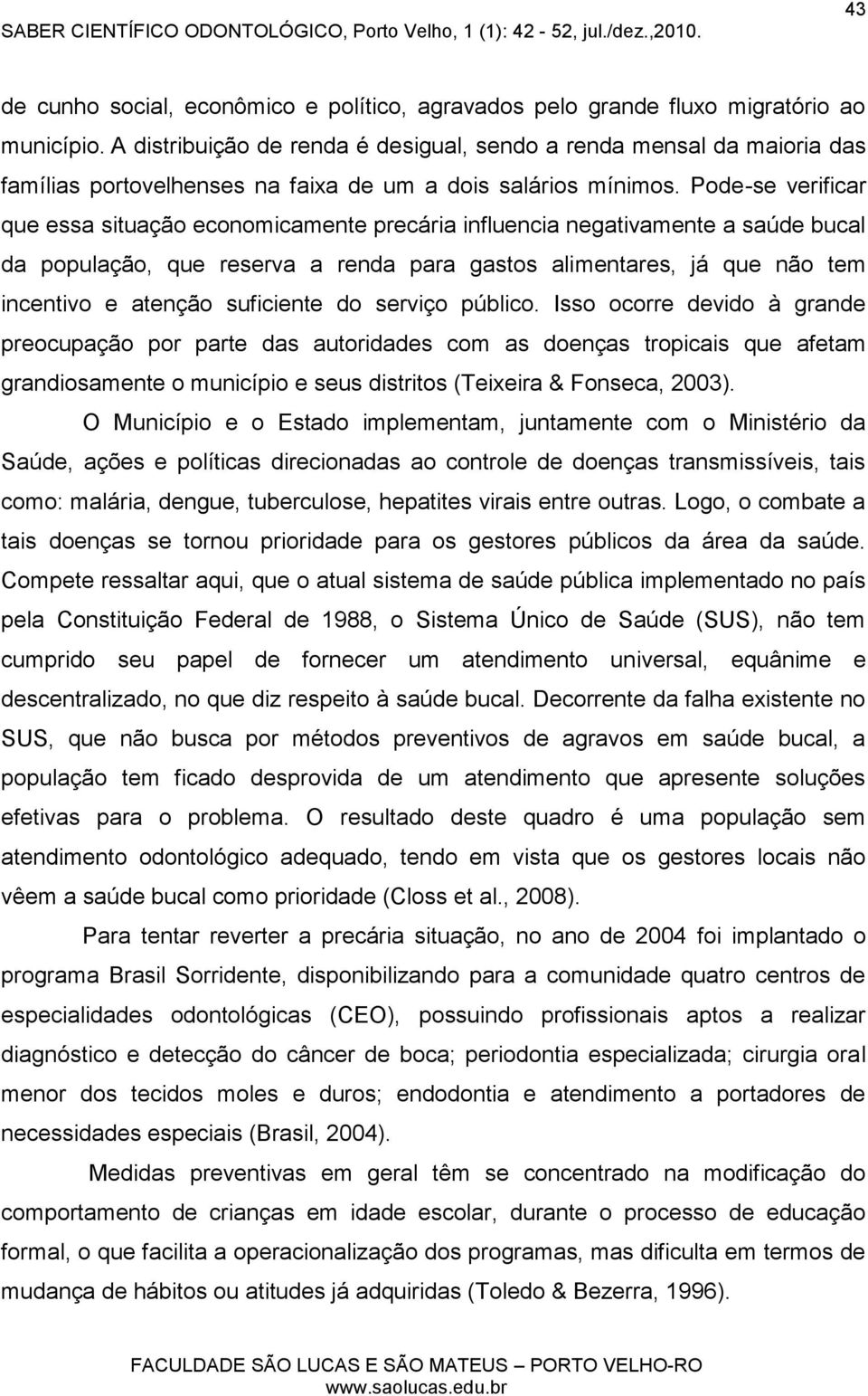 Pode-se verificar que essa situação economicamente precária influencia negativamente a saúde bucal da população, que reserva a renda para gastos alimentares, já que não tem incentivo e atenção