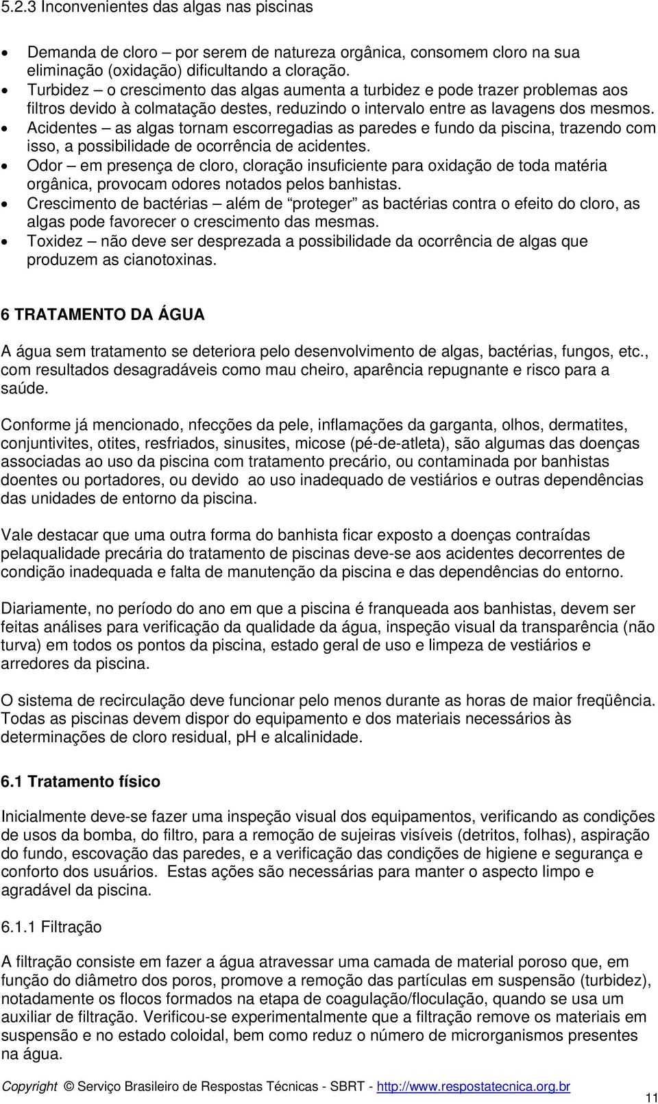 Acidentes as algas tornam escorregadias as paredes e fundo da piscina, trazendo com isso, a possibilidade de ocorrência de acidentes.