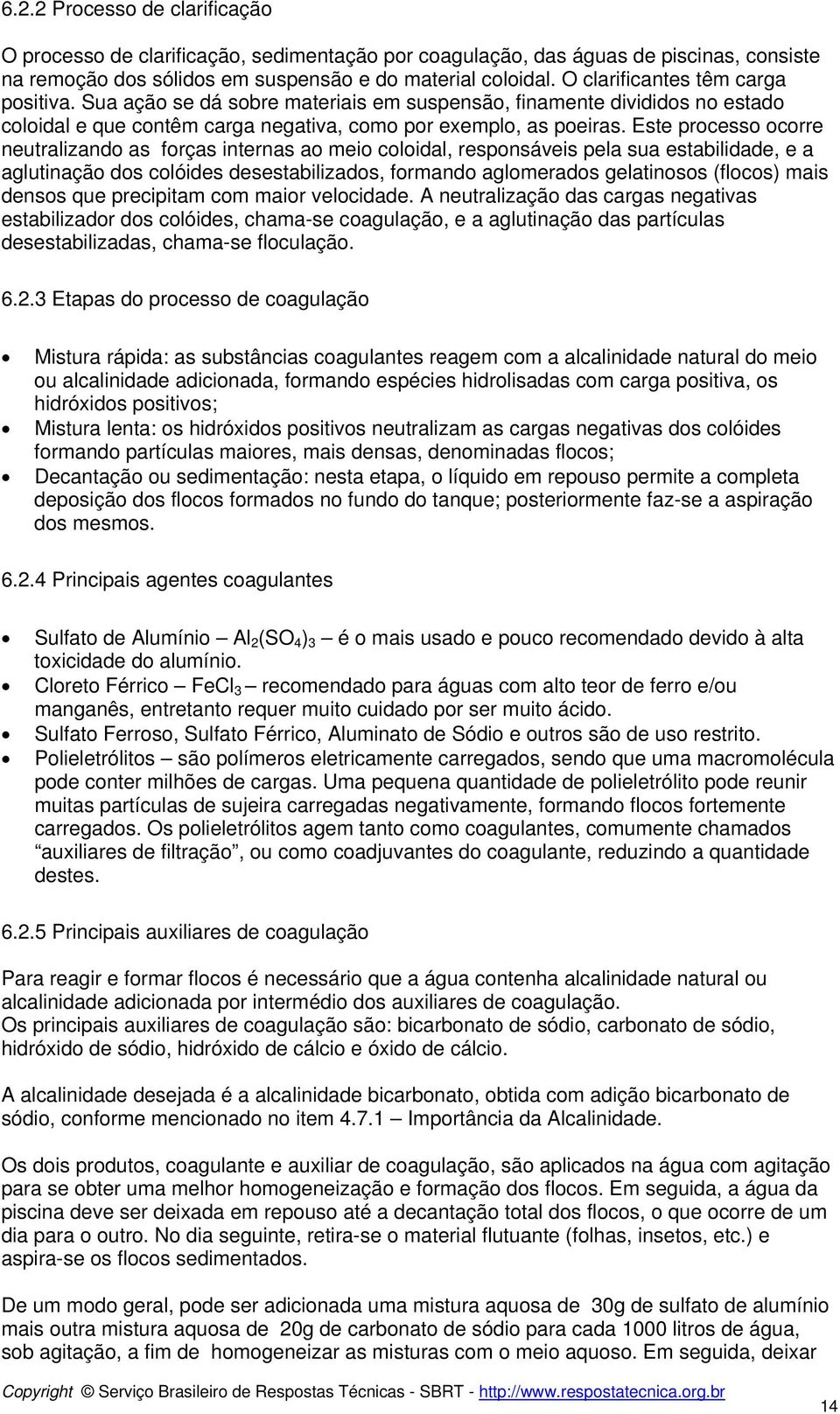 Este processo ocorre neutralizando as forças internas ao meio coloidal, responsáveis pela sua estabilidade, e a aglutinação dos colóides desestabilizados, formando aglomerados gelatinosos (flocos)