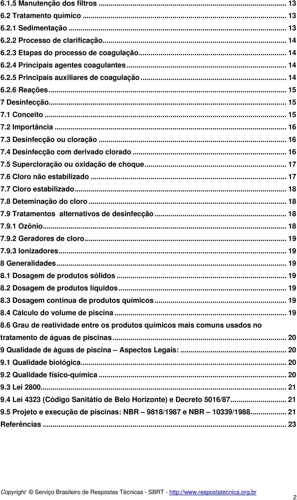 .. 16 7.5 Supercloração ou oxidação de choque... 17 7.6 Cloro não estabilizado... 17 7.7 Cloro estabilizado...18 7.8 Deteminação do cloro... 18 7.9 Tratamentos alternativos de desinfecção... 18 7.9.1 Ozônio.