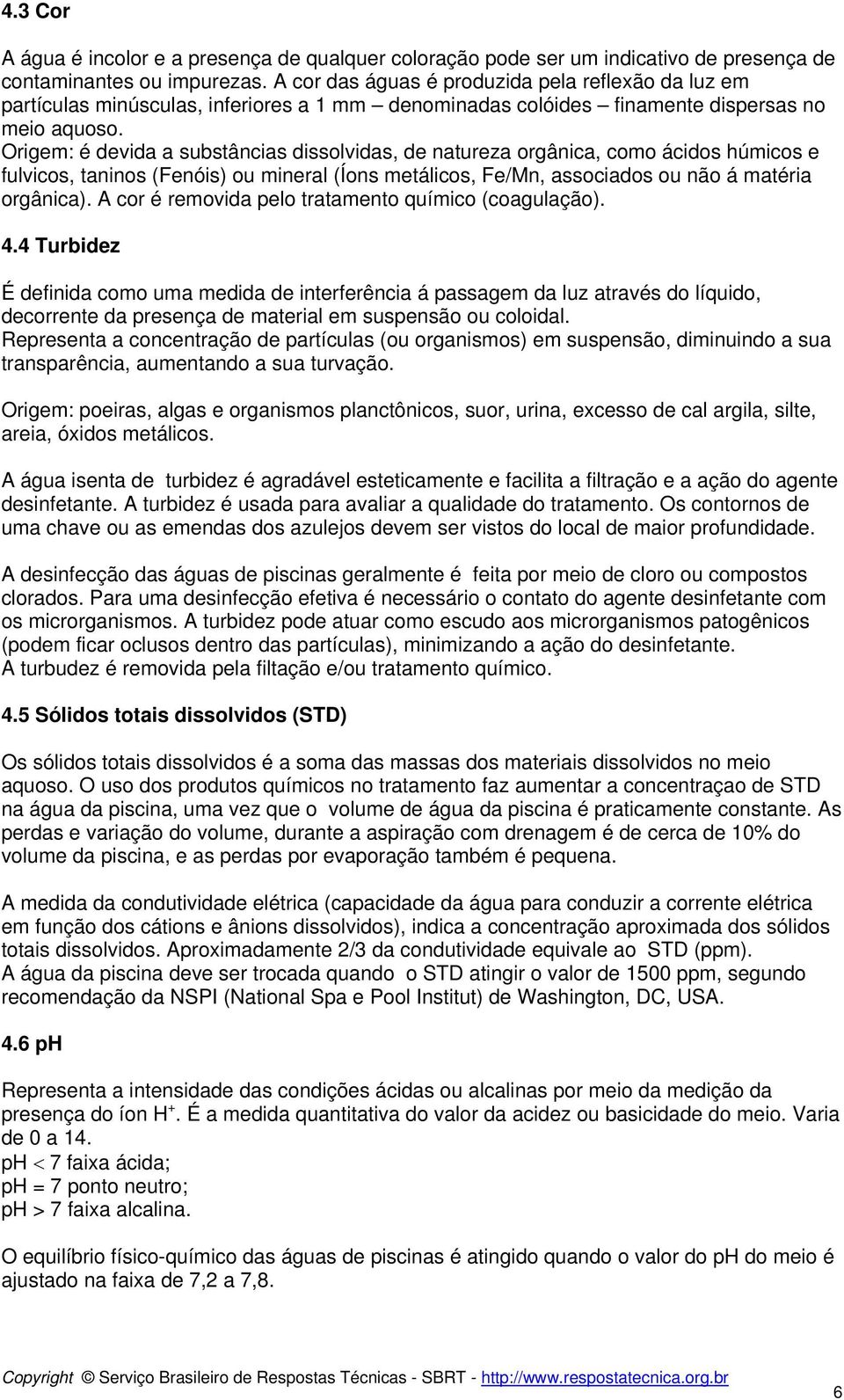 Origem: é devida a substâncias dissolvidas, de natureza orgânica, como ácidos húmicos e fulvicos, taninos (Fenóis) ou mineral (Íons metálicos, Fe/Mn, associados ou não á matéria orgânica).