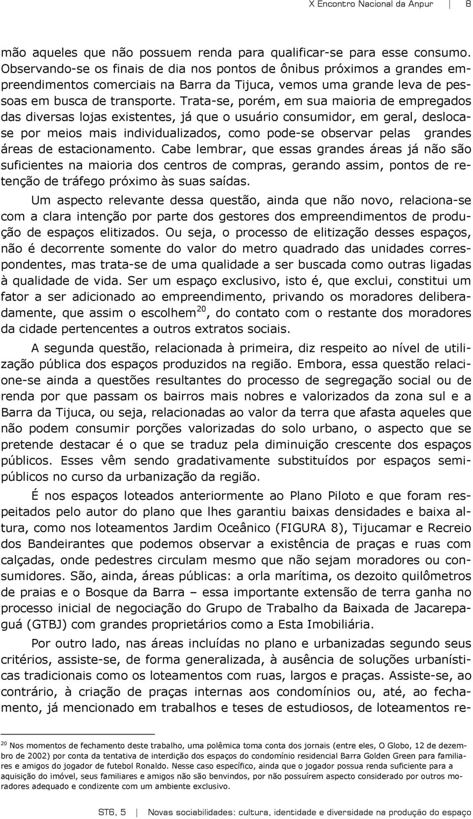 Trata-se, porém, em sua maioria de empregados das diversas lojas existentes, já que o usuário consumidor, em geral, deslocase por meios mais individualizados, como pode-se observar pelas grandes