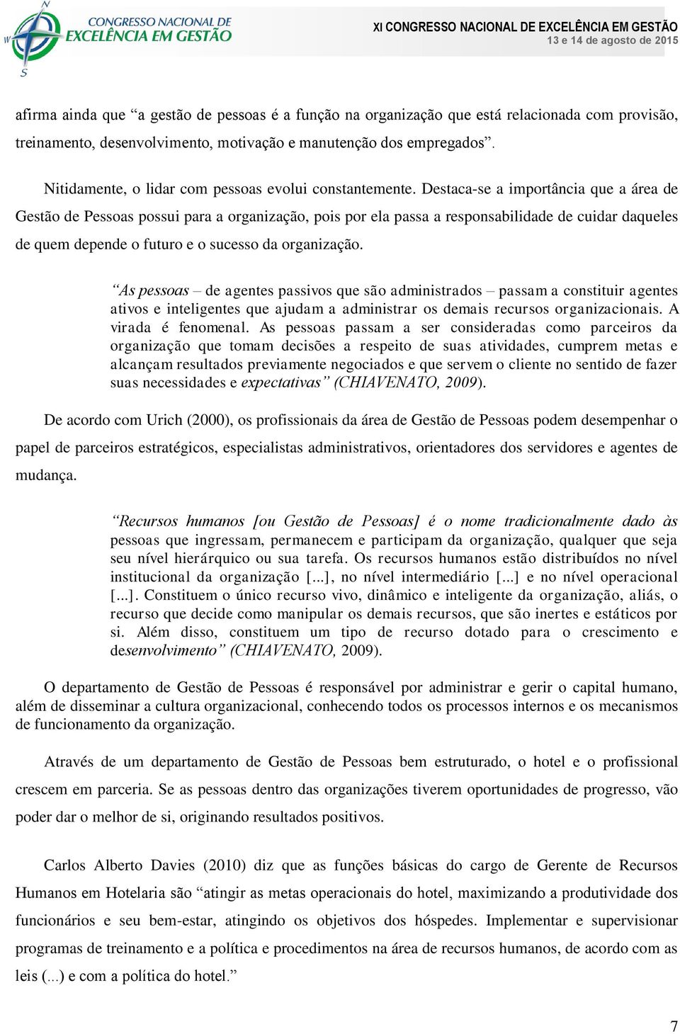 Destaca-se a importância que a área de Gestão de Pessoas possui para a organização, pois por ela passa a responsabilidade de cuidar daqueles de quem depende o futuro e o sucesso da organização.