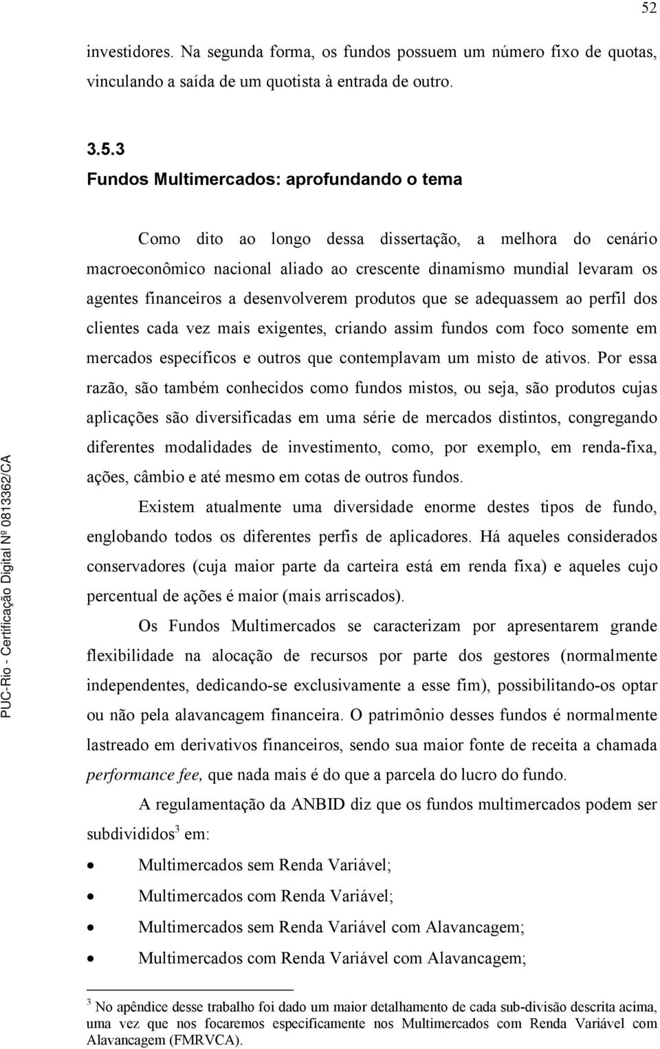 a desenvolverem produtos que se adequassem ao perfil dos clientes cada vez mais exigentes, criando assim fundos com foco somente em mercados específicos e outros que contemplavam um misto de ativos.