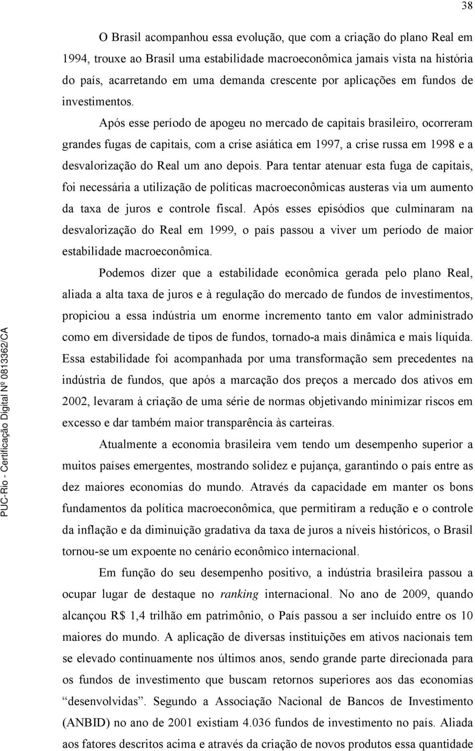 Após esse período de apogeu no mercado de capitais brasileiro, ocorreram grandes fugas de capitais, com a crise asiática em 1997, a crise russa em 1998 e a desvalorização do Real um ano depois.