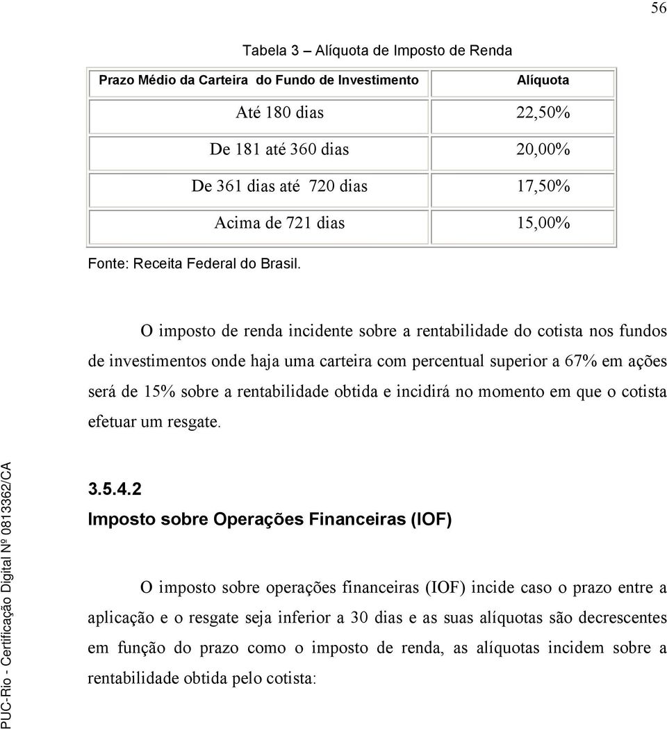 O imposto de renda incidente sobre a rentabilidade do cotista nos fundos de investimentos onde haja uma carteira com percentual superior a 67% em ações será de 15% sobre a rentabilidade obtida e