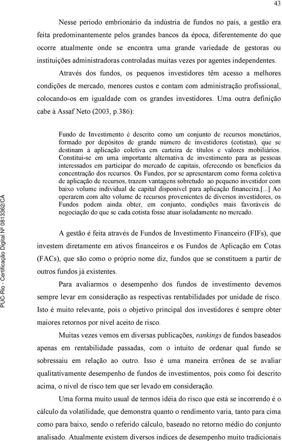 Através dos fundos, os pequenos investidores têm acesso a melhores condições de mercado, menores custos e contam com administração profissional, colocando-os em igualdade com os grandes investidores.