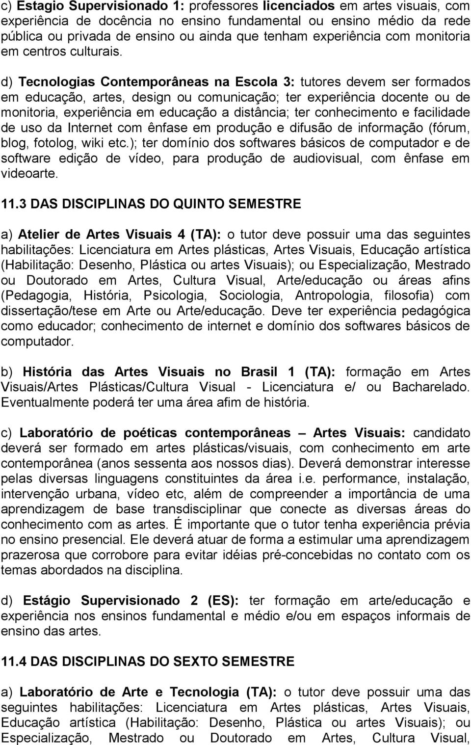 d) Tecnologias Contemporâneas na Escola 3: tutores devem ser formados em educação, artes, design ou comunicação; ter experiência docente ou de monitoria, experiência em educação a distância; ter