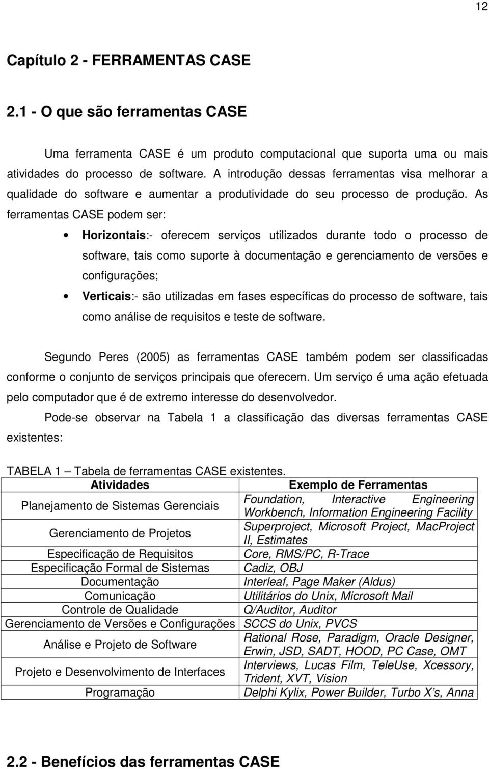 As ferramentas CASE podem ser: Horizontais:- oferecem serviços utilizados durante todo o processo de software, tais como suporte à documentação e gerenciamento de versões e configurações; Verticais:-