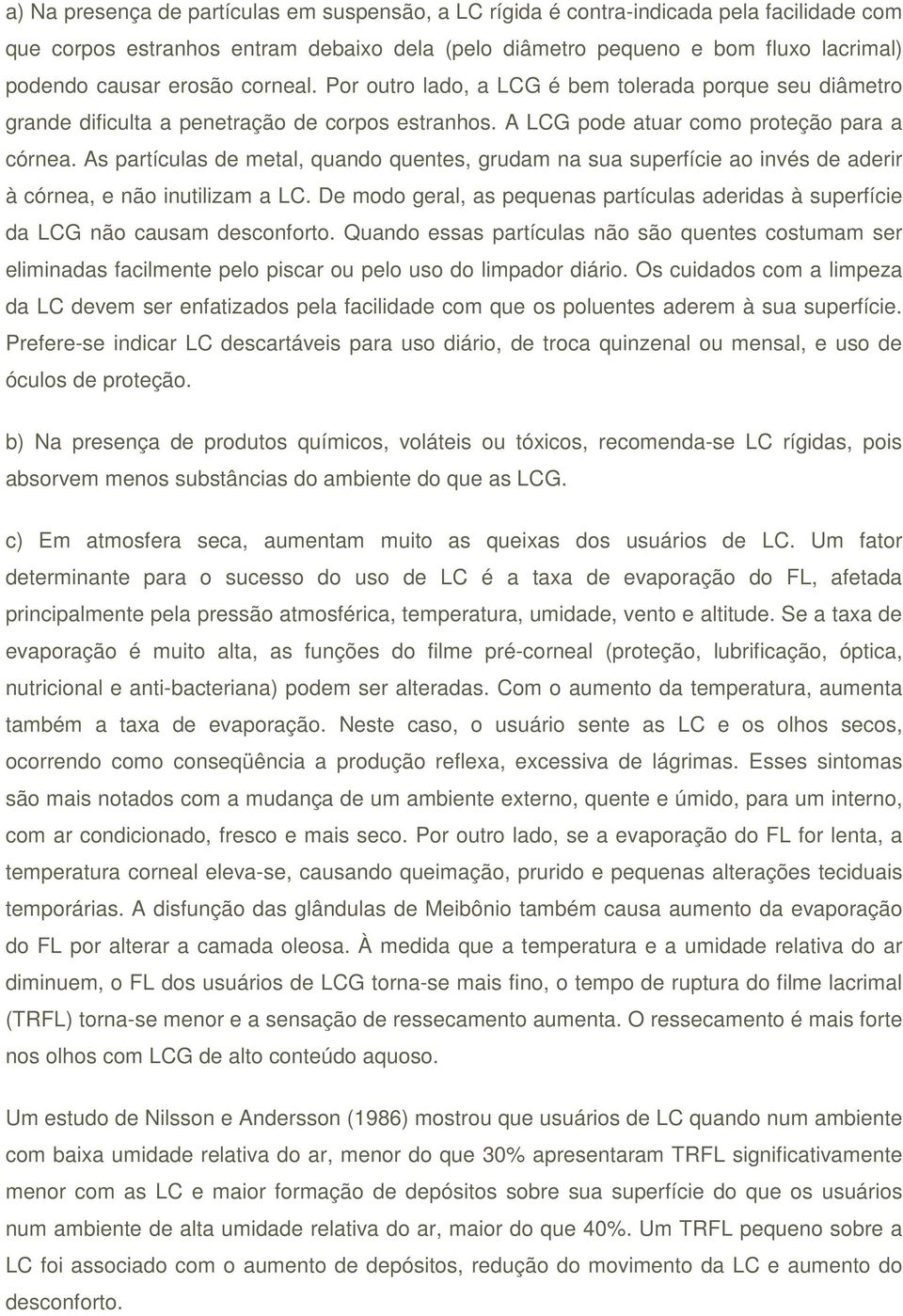 As partículas de metal, quando quentes, grudam na sua superfície ao invés de aderir à córnea, e não inutilizam a LC.