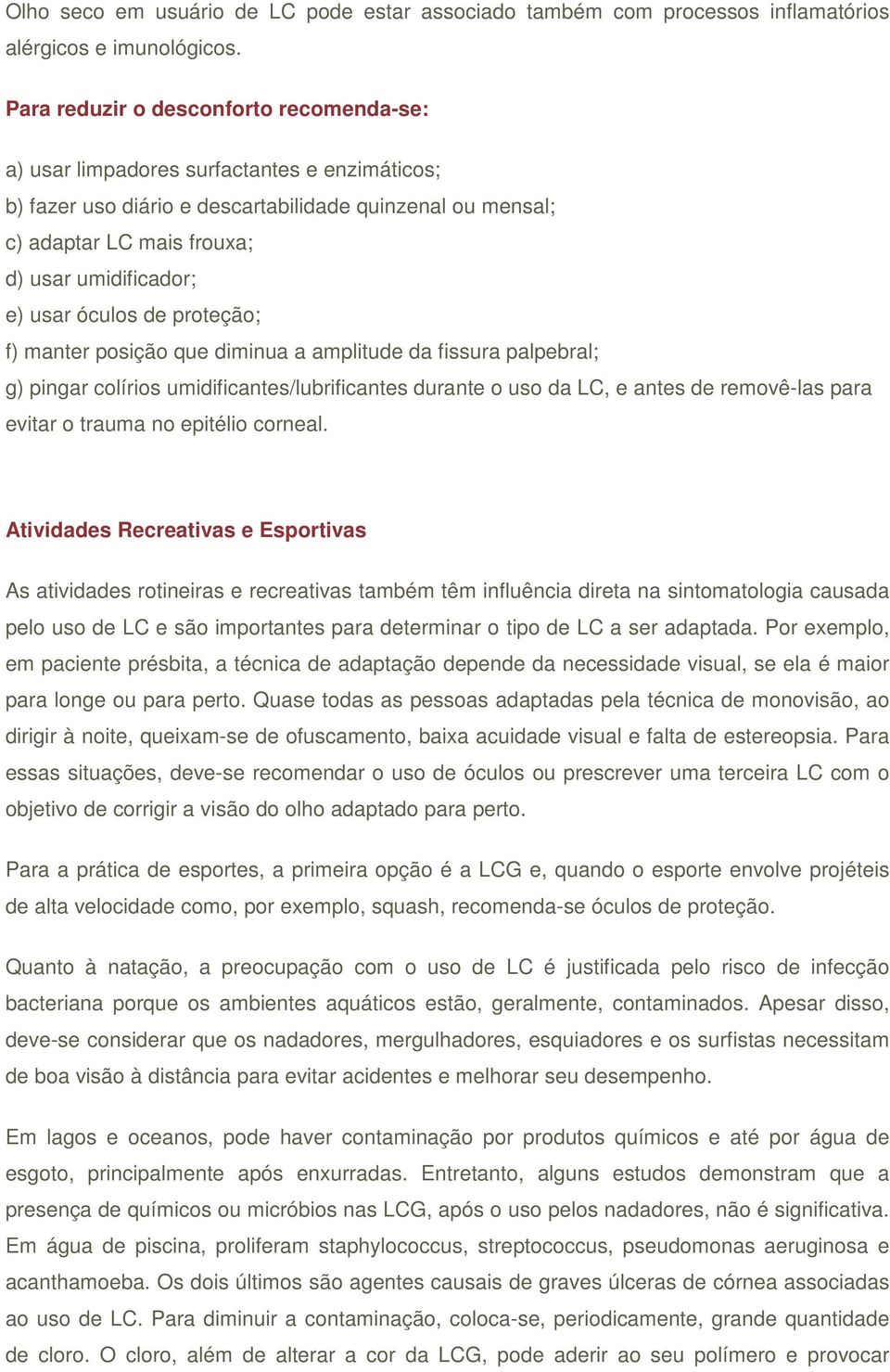 usar óculos de proteção; f) manter posição que diminua a amplitude da fissura palpebral; g) pingar colírios umidificantes/lubrificantes durante o uso da LC, e antes de removê-las para evitar o trauma