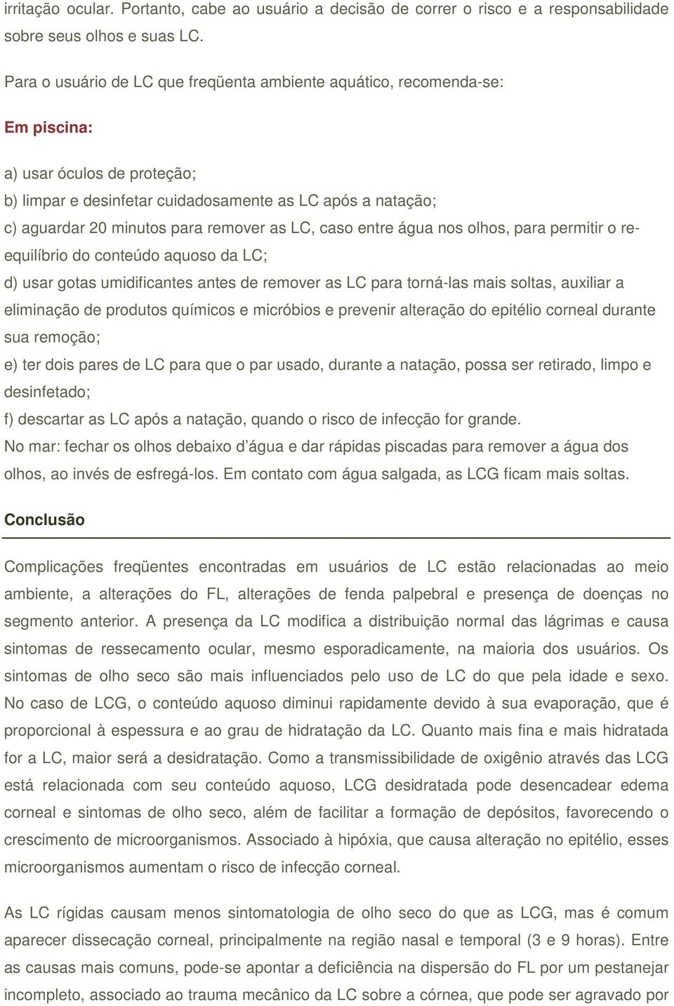 remover as LC, caso entre água nos olhos, para permitir o reequilíbrio do conteúdo aquoso da LC; d) usar gotas umidificantes antes de remover as LC para torná-las mais soltas, auxiliar a eliminação