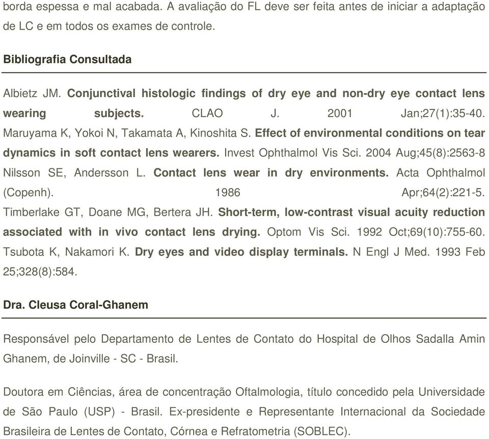 Effect of environmental conditions on tear dynamics in soft contact lens wearers. Invest Ophthalmol Vis Sci. 2004 Aug;45(8):2563-8 Nilsson SE, Andersson L. Contact lens wear in dry environments.