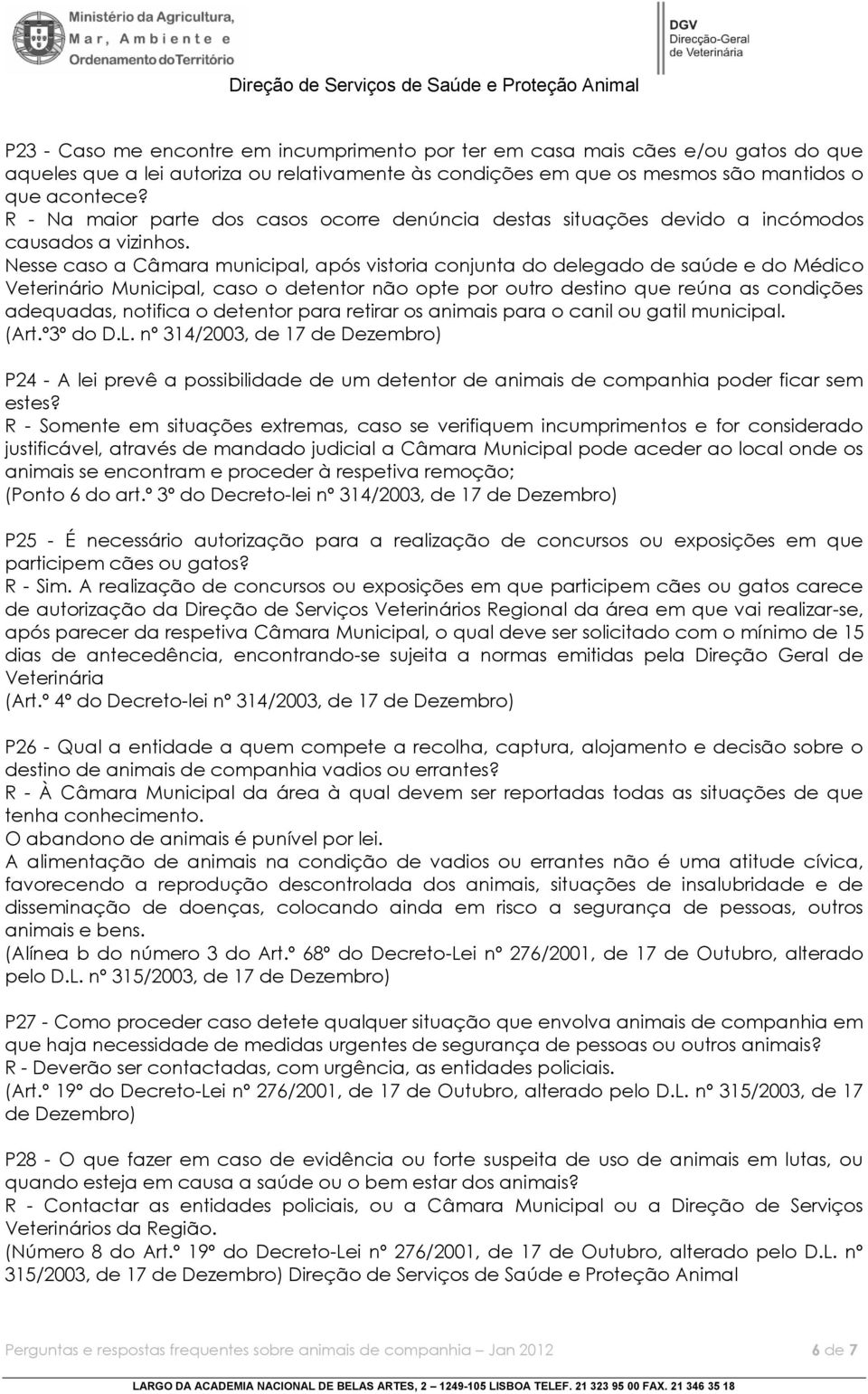 Nesse caso a Câmara municipal, após vistoria conjunta do delegado de saúde e do Médico Veterinário Municipal, caso o detentor não opte por outro destino que reúna as condições adequadas, notifica o