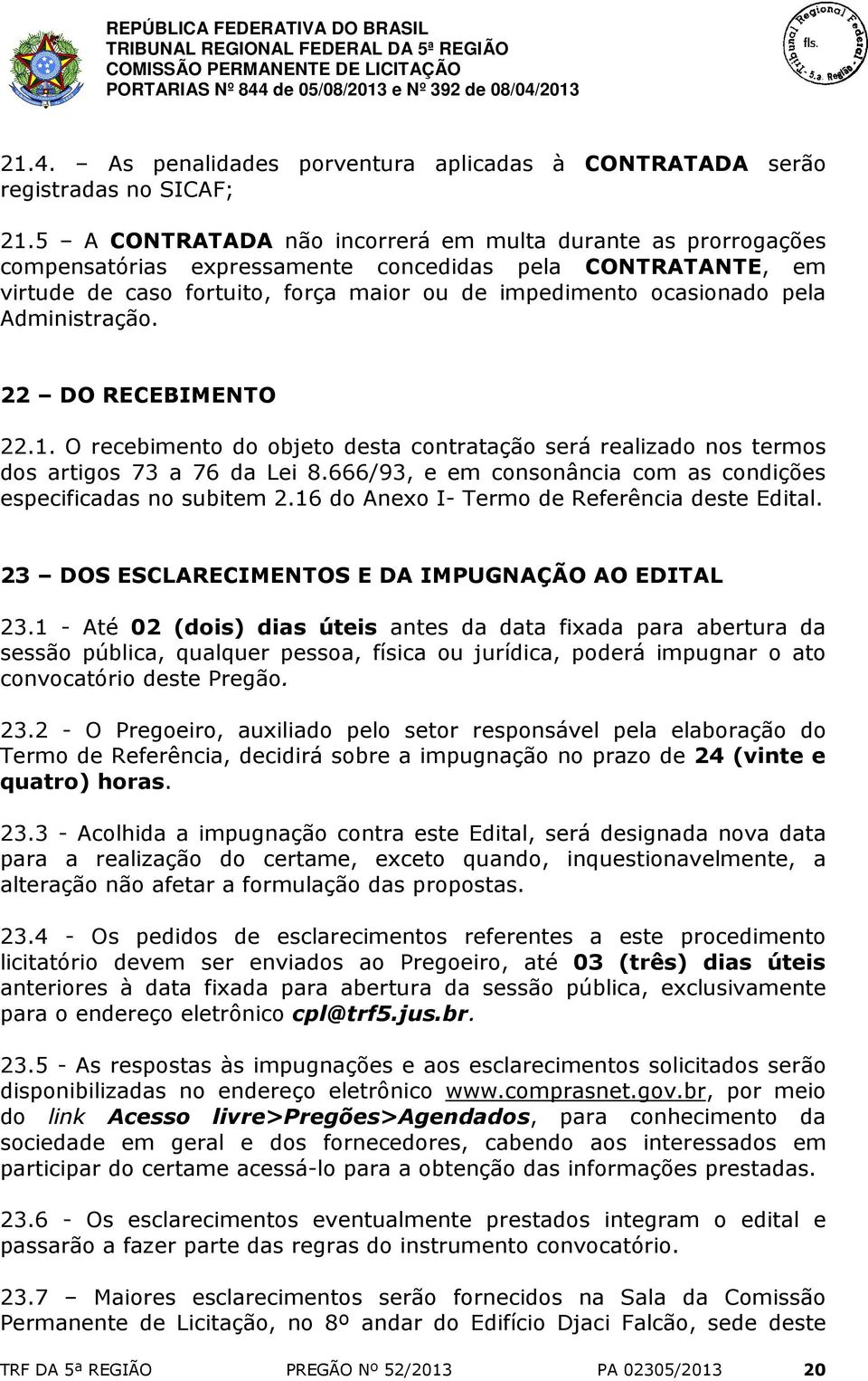 Administração. 22 DO RECEBIMENTO 22.1. O recebimento do objeto desta contratação será realizado nos termos dos artigos 73 a 76 da Lei 8.