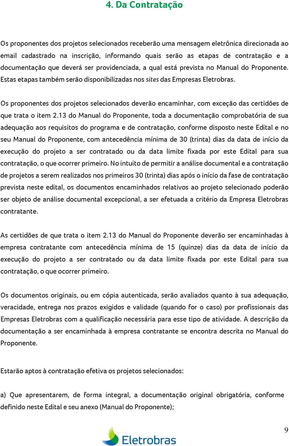 Os proponentes dos projetos selecionados deverão encaminhar, com exceção das certidões de que trata o item 2.