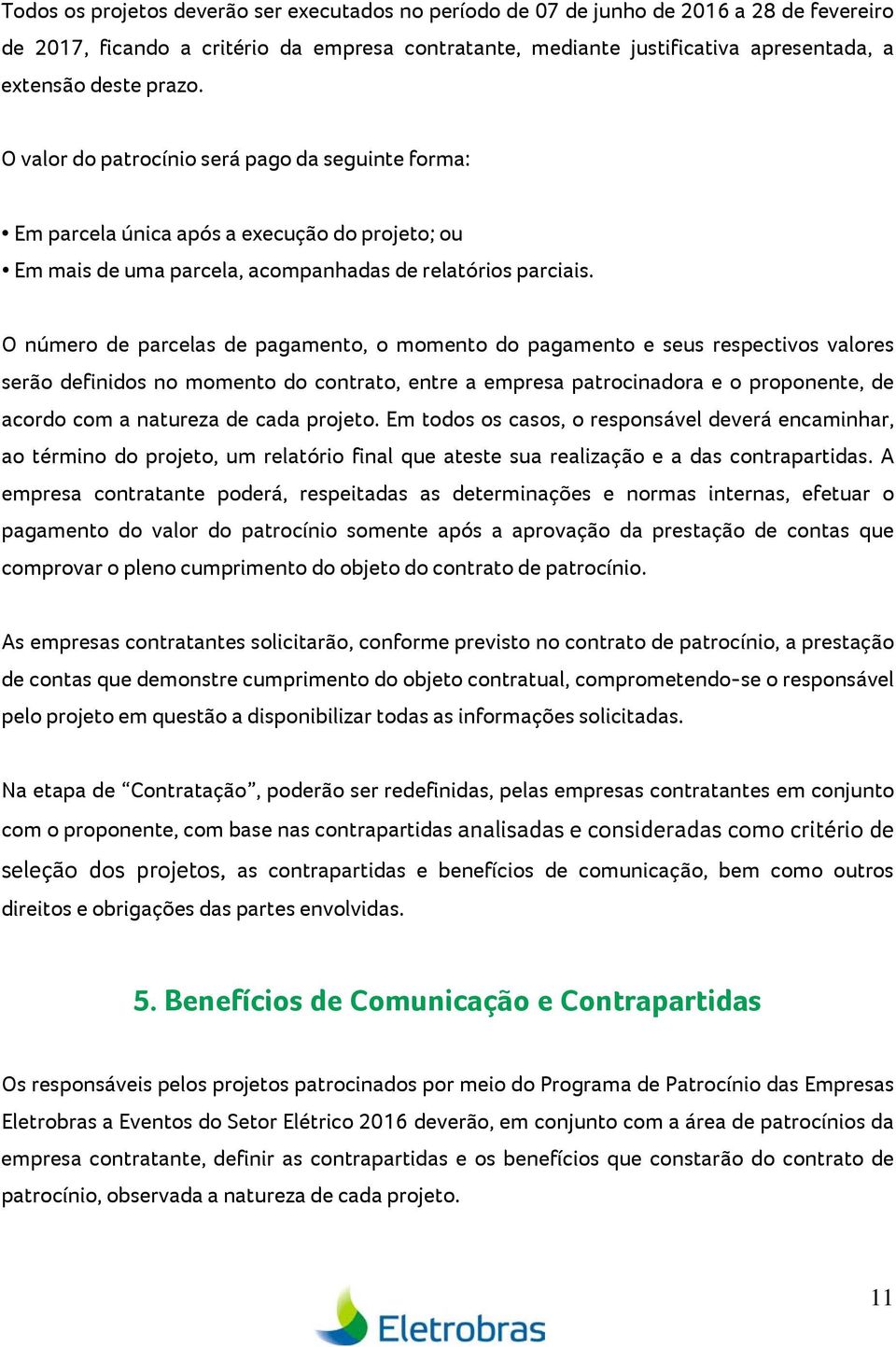 O número de parcelas de pagamento, o momento do pagamento e seus respectivos valores serão definidos no momento do contrato, entre a empresa patrocinadora e o proponente, de acordo com a natureza de