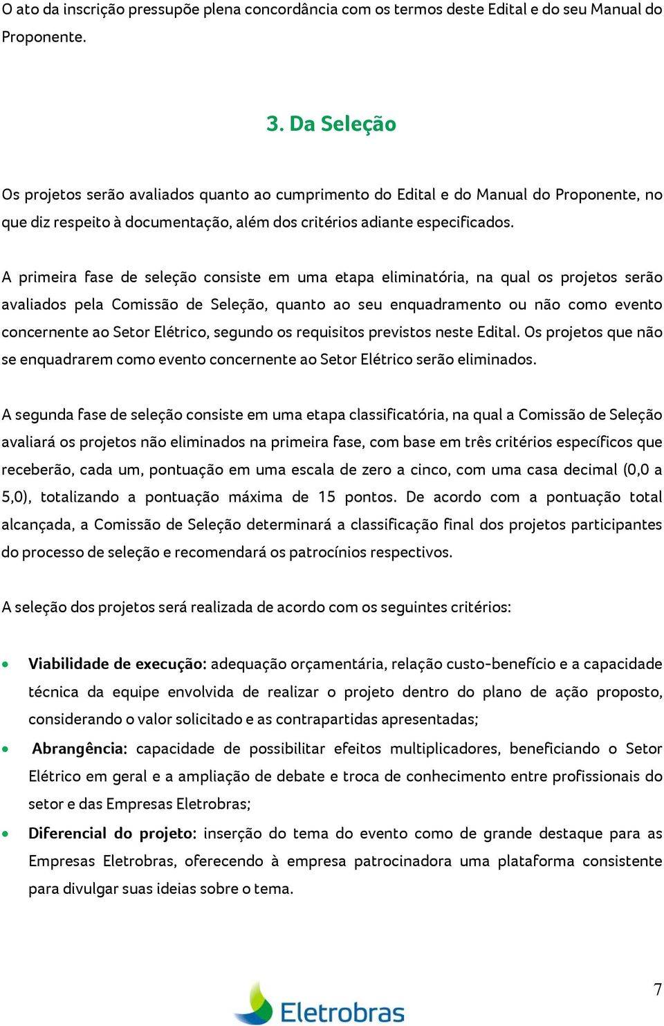 A primeira fase de seleção consiste em uma etapa eliminatória, na qual os projetos serão avaliados pela Comissão de Seleção, quanto ao seu enquadramento ou não como evento concernente ao Setor