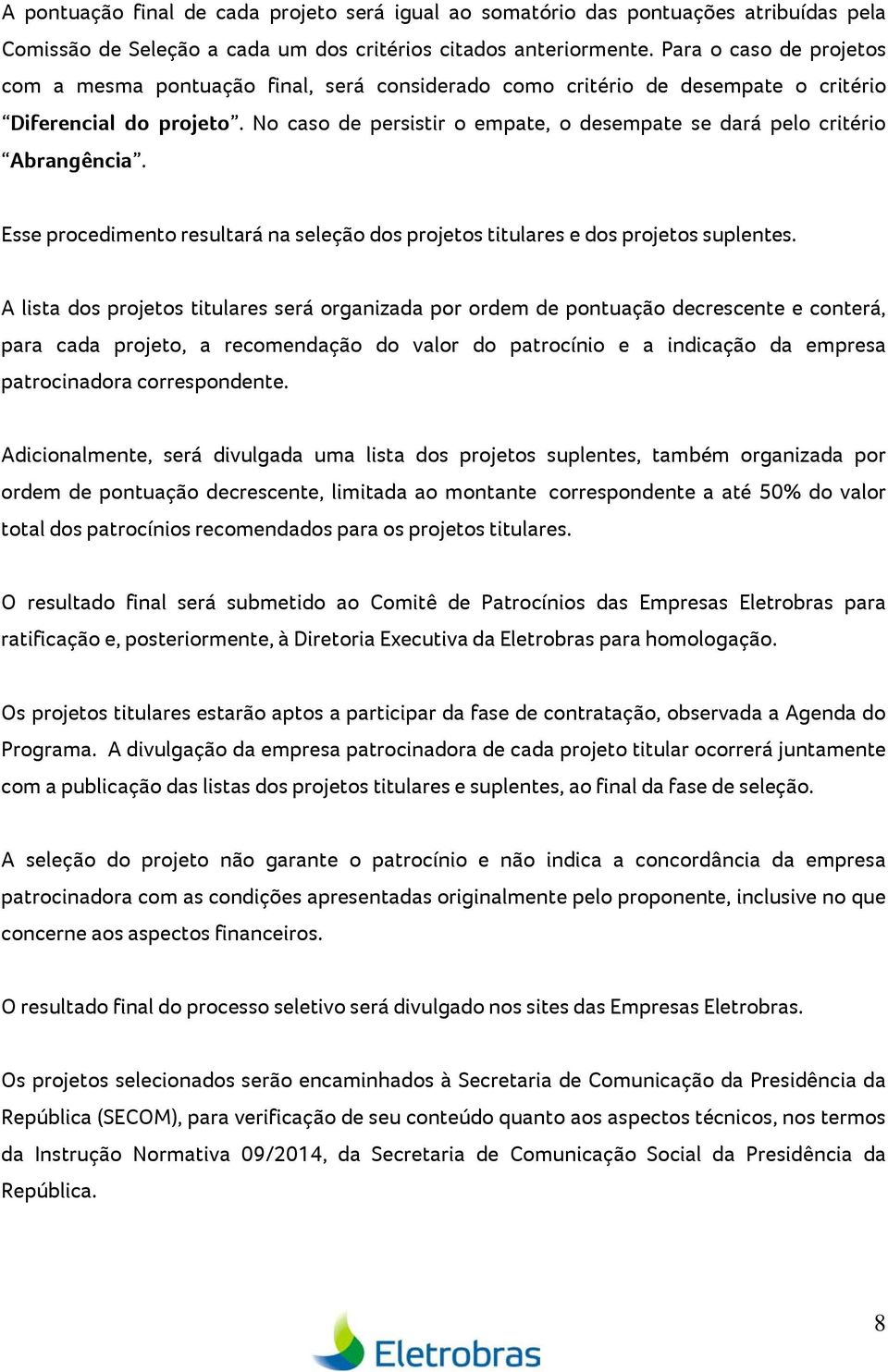 No caso de persistir o empate, o desempate se dará pelo critério Abrangência. Esse procedimento resultará na seleção dos projetos titulares e dos projetos suplentes.