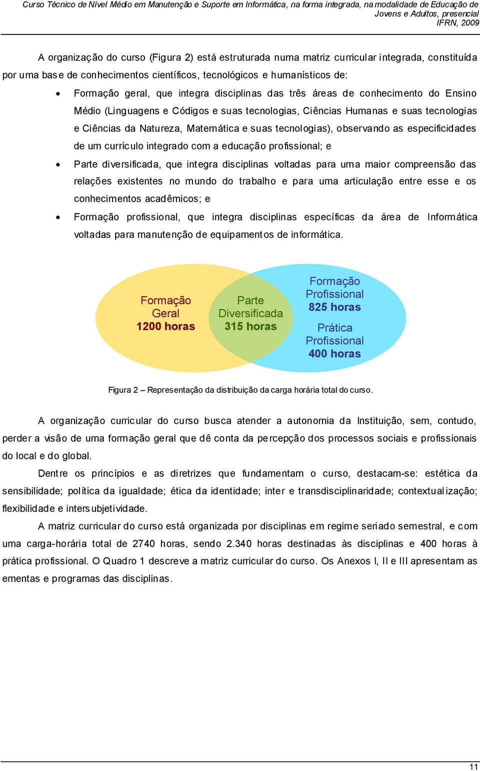 observando as especificidades de um currículo integrado com a educação profissional; e Parte diversificada, que integra disciplinas voltadas para uma maior compreensão das relações existentes no