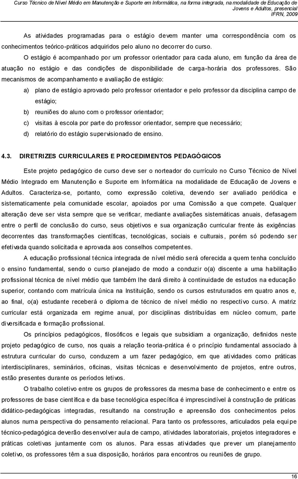 São mecanismos de acompanhamento e avaliação de estágio: a) plano de estágio aprovado pelo professor orientador e pelo professor da disciplina campo de estágio; b) reuniões do aluno com o professor