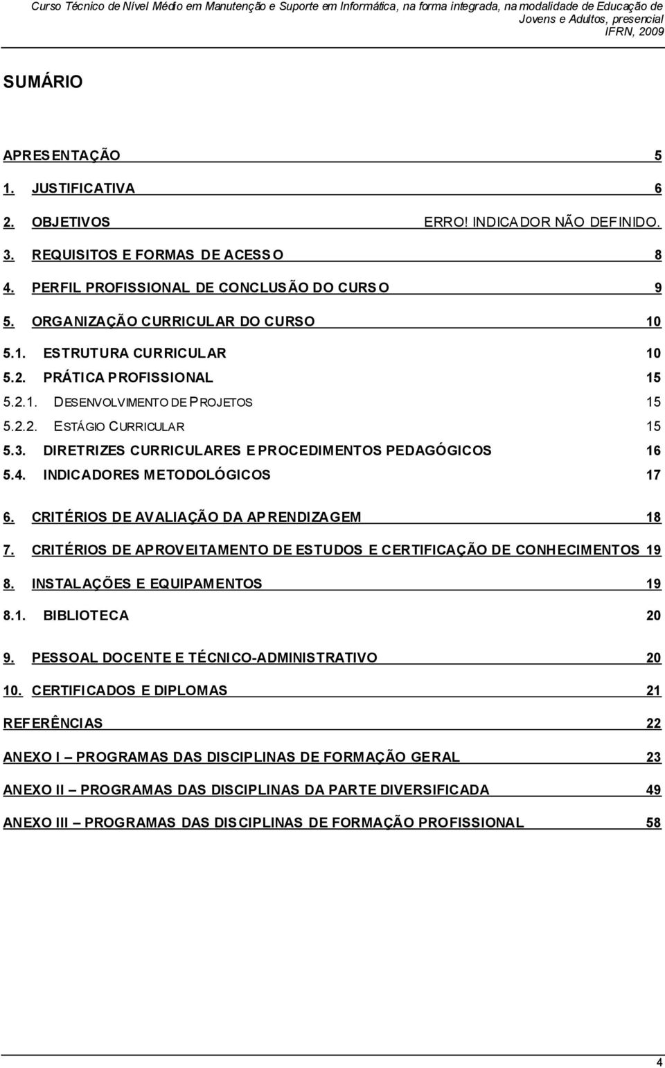 DIRETRIZES CURRICULARES E PROCEDIMENTOS PEDAGÓGICOS 16 5.4. INDICADORES METODOLÓGICOS 17 6. CRITÉRIOS DE AVALIAÇÃO DA AP RENDIZAGEM 18 7.