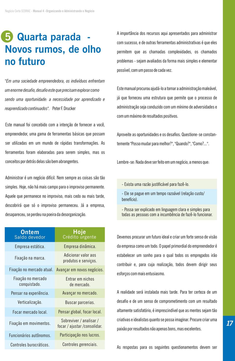 Drucker Este manual foi concebido com a intenção de fornecer a você, empreendedor, uma gama de ferramentas básicas que possam ser utilizadas em um mundo de rápidas transformações.