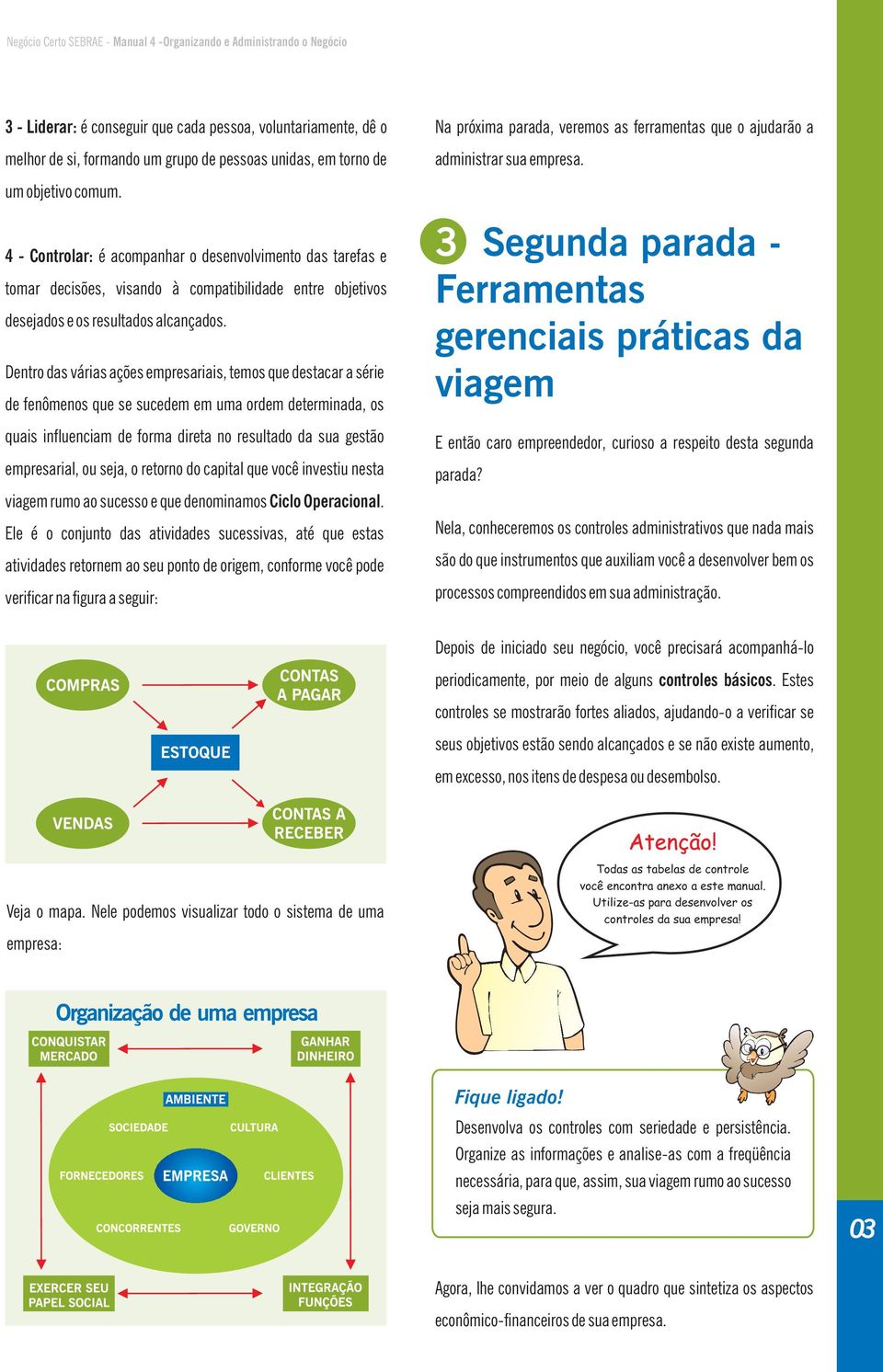 Dentro das várias ações empresariais, temos que destacar a série de fenômenos que se sucedem em uma ordem determinada, os quais influenciam de forma direta no resultado da sua gestão empresarial, ou