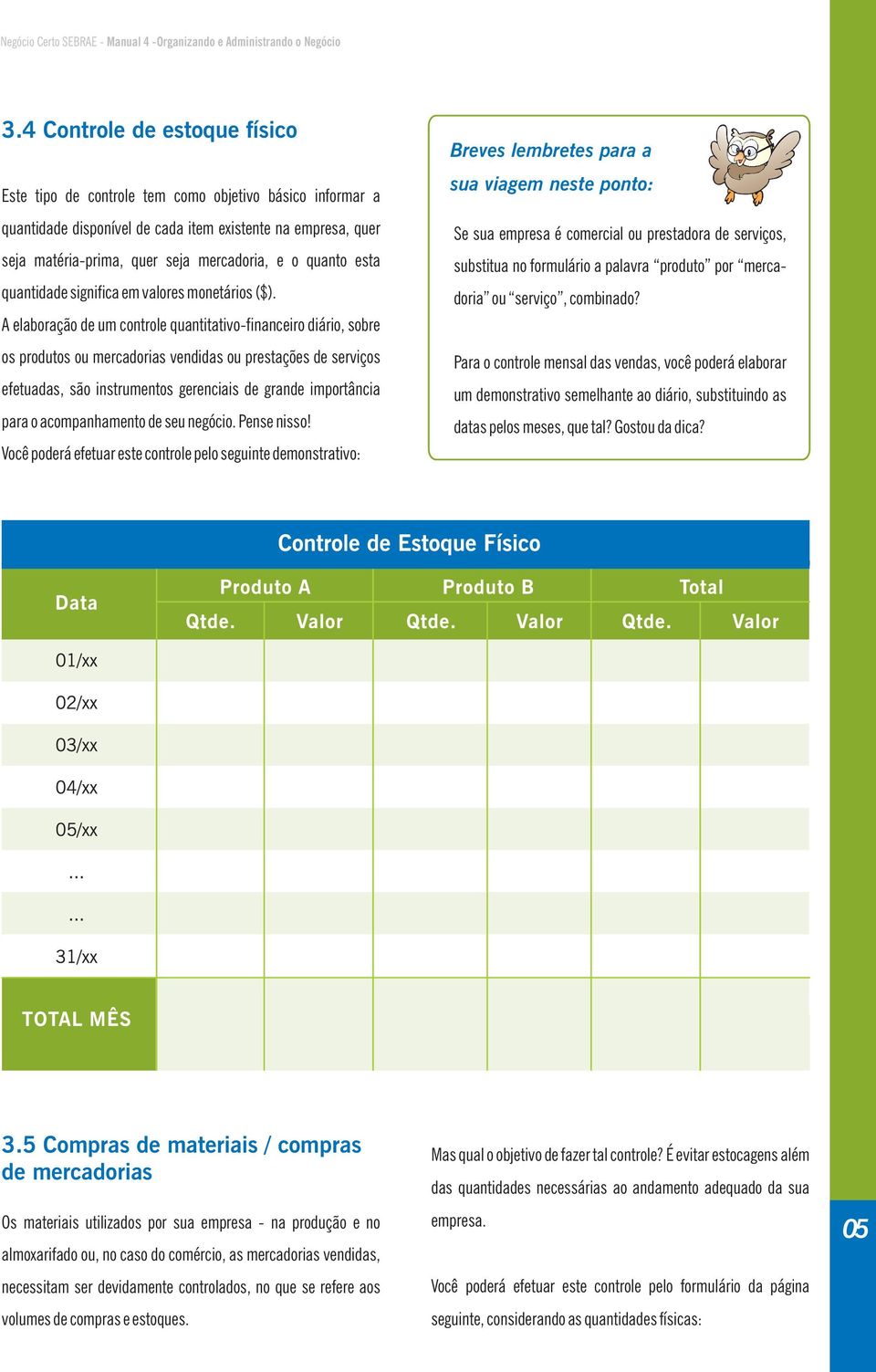 A elaboração de um controle quantitativo-financeiro diário, sobre os produtos ou mercadorias vendidas ou prestações de serviços efetuadas, são instrumentos gerenciais de grande importância para o