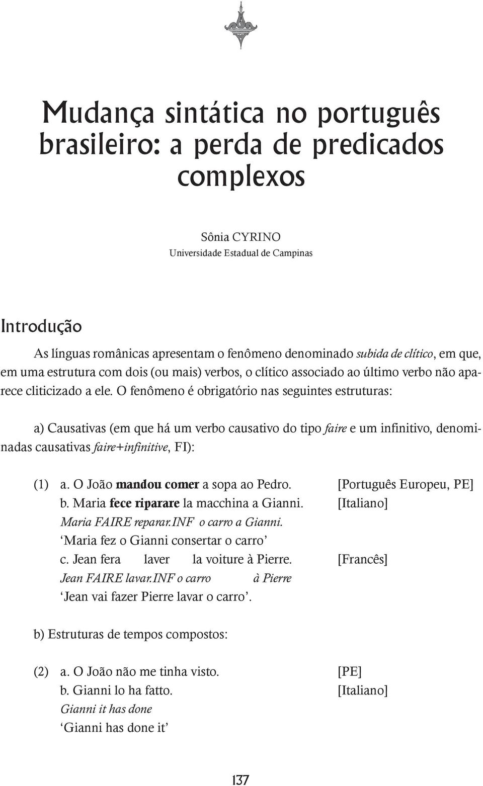 O fenômeno é obrigatório nas seguintes estruturas: a) Causativas (em que há um verbo causativo do tipo faire e um infinitivo, denominadas causativas faire+infinitive, FI): (1) a.