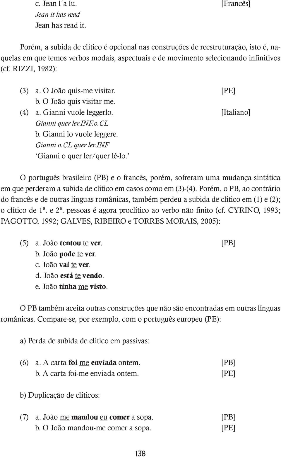 O João quis-me visitar. [PE] b. O João quis visitar-me. (4) a. Gianni vuole leggerlo. [Italiano] Gianni quer ler.inf.o.cl b. Gianni lo vuole leggere. Gianni o.cl quer ler.