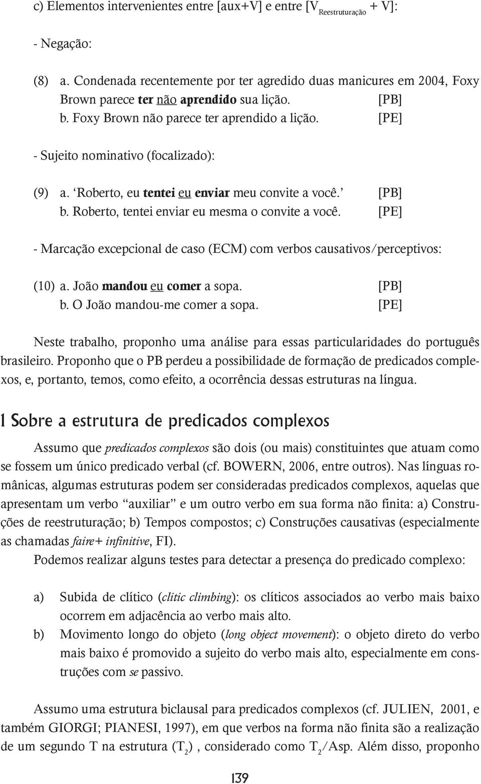 [PE] - Sujeito nominativo (focalizado): (9) a. Roberto, eu tentei eu enviar meu convite a você. [PB] b. Roberto, tentei enviar eu mesma o convite a você.