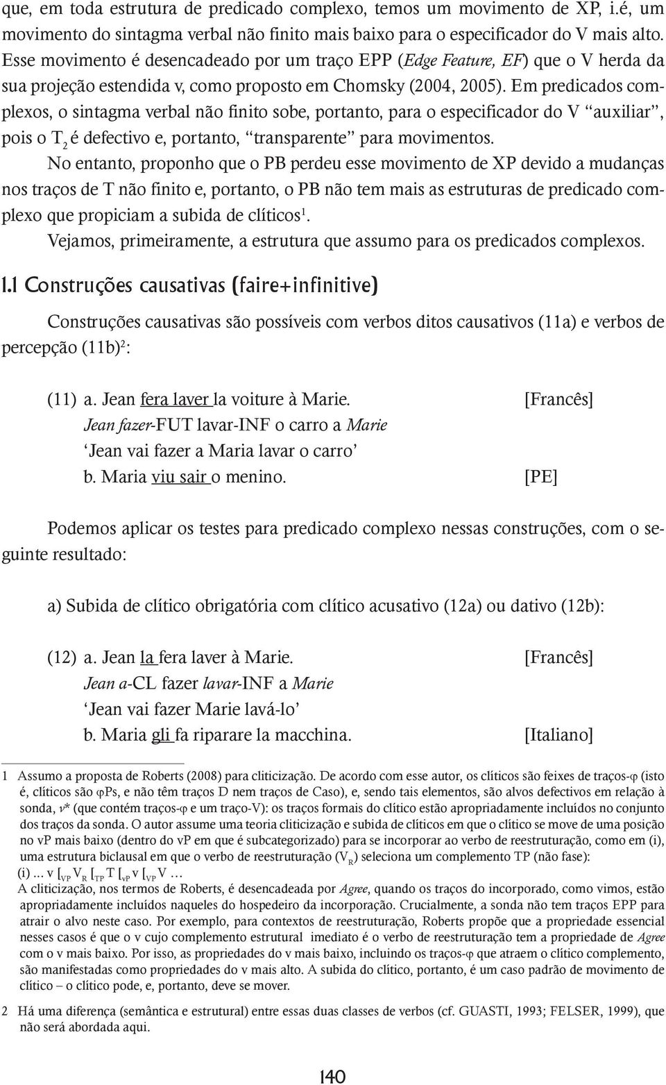 Em predicados complexos, o sintagma verbal não finito sobe, portanto, para o especificador do V auxiliar, pois o T 2 é defectivo e, portanto, transparente para movimentos.