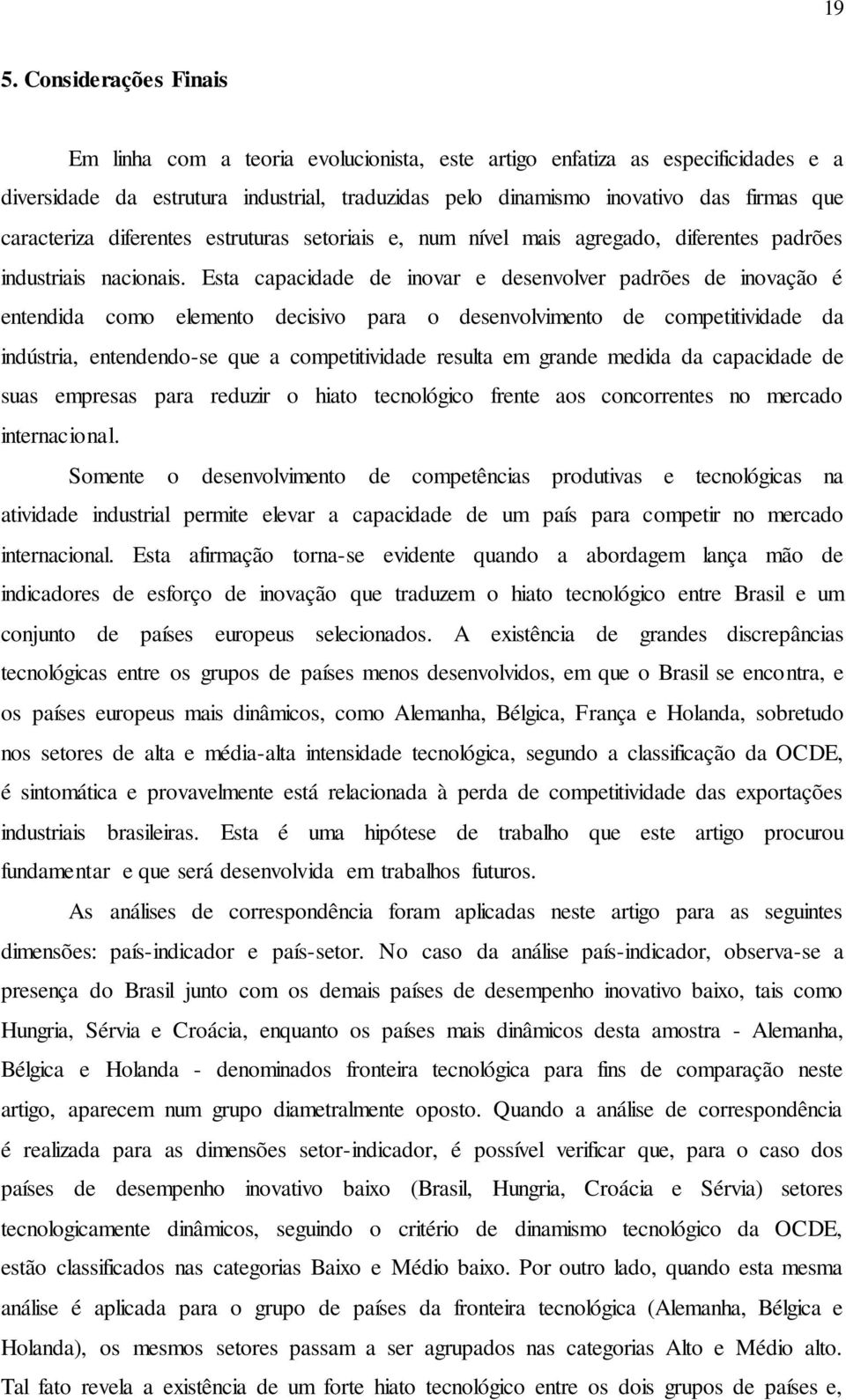 Esta capacidade de inovar e desenvolver padrões de inovação é entendida como elemento decisivo para o desenvolvimento de competitividade da indústria, entendendo-se que a competitividade resulta em