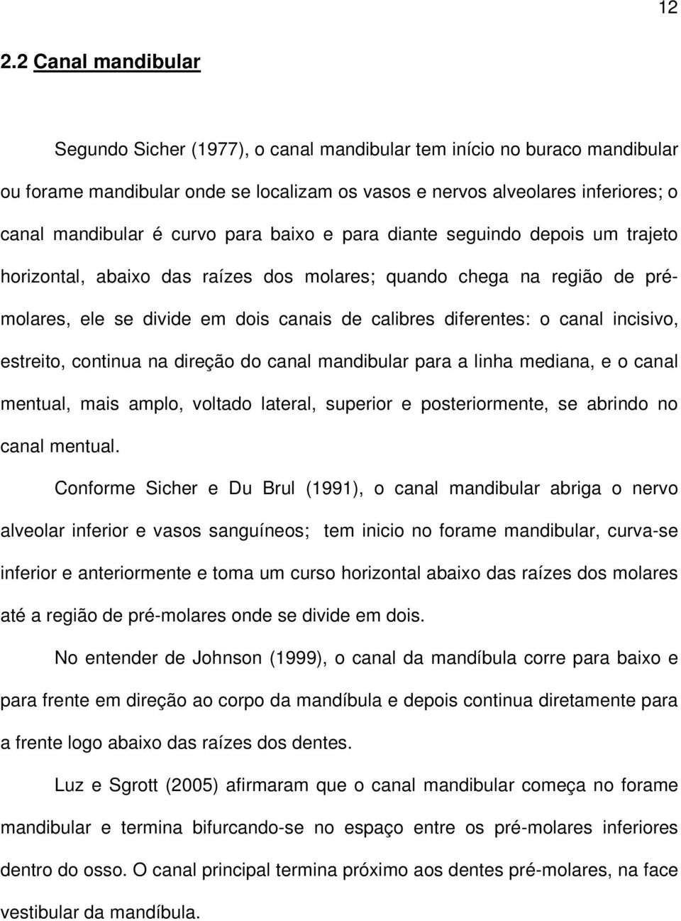 incisivo, estreito, continua na direção do canal mandibular para a linha mediana, e o canal mentual, mais amplo, voltado lateral, superior e posteriormente, se abrindo no canal mentual.