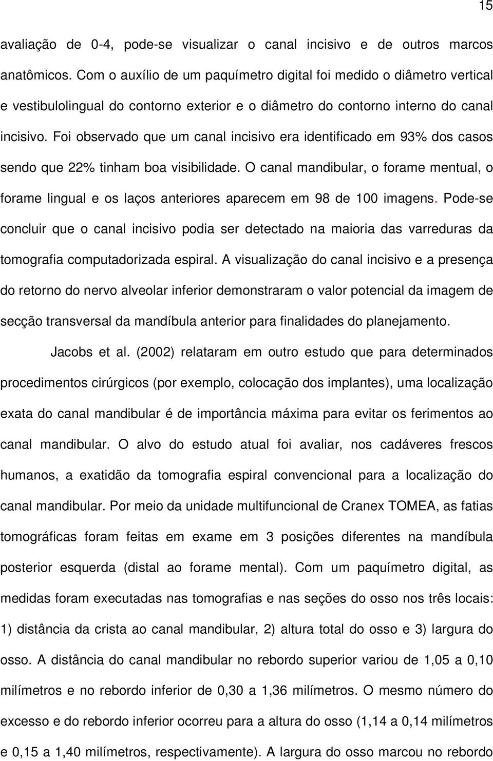 Foi observado que um canal incisivo era identificado em 93% dos casos sendo que 22% tinham boa visibilidade.