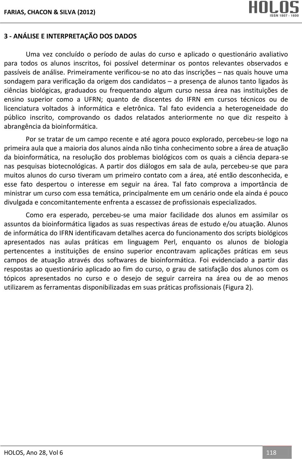 Primeiramente verificou-se no ato das inscrições nas quais houve uma sondagem para verificação da origem dos candidatos a presença de alunos tanto ligados às ciências biológicas, graduados ou