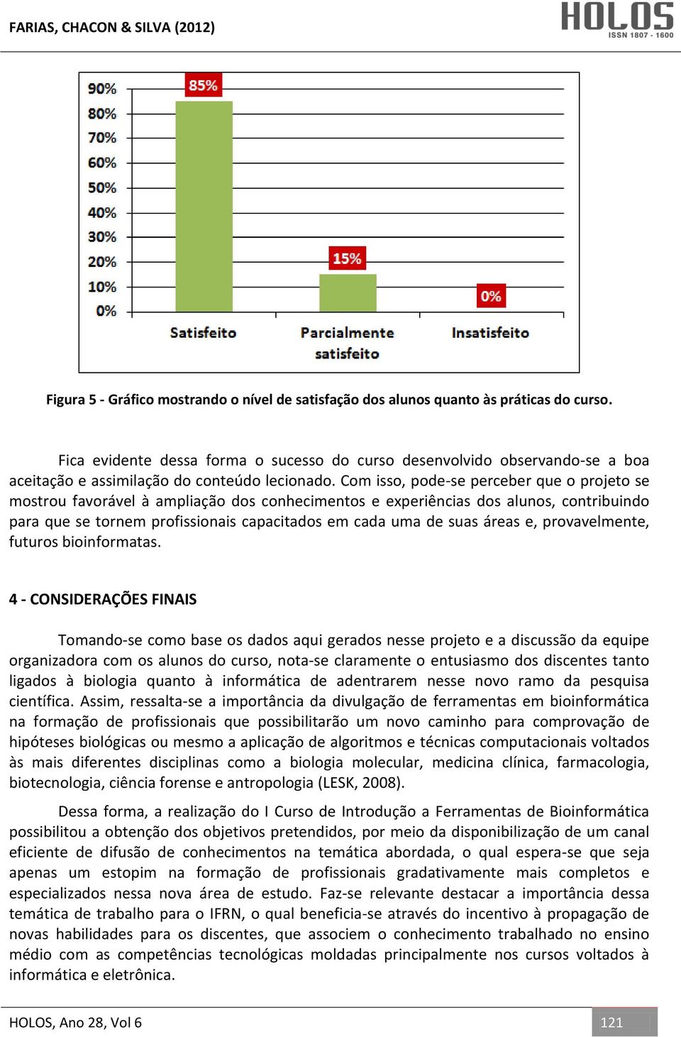 Com isso, pode-se perceber que o projeto se mostrou favorável à ampliação dos conhecimentos e experiências dos alunos, contribuindo para que se tornem profissionais capacitados em cada uma de suas