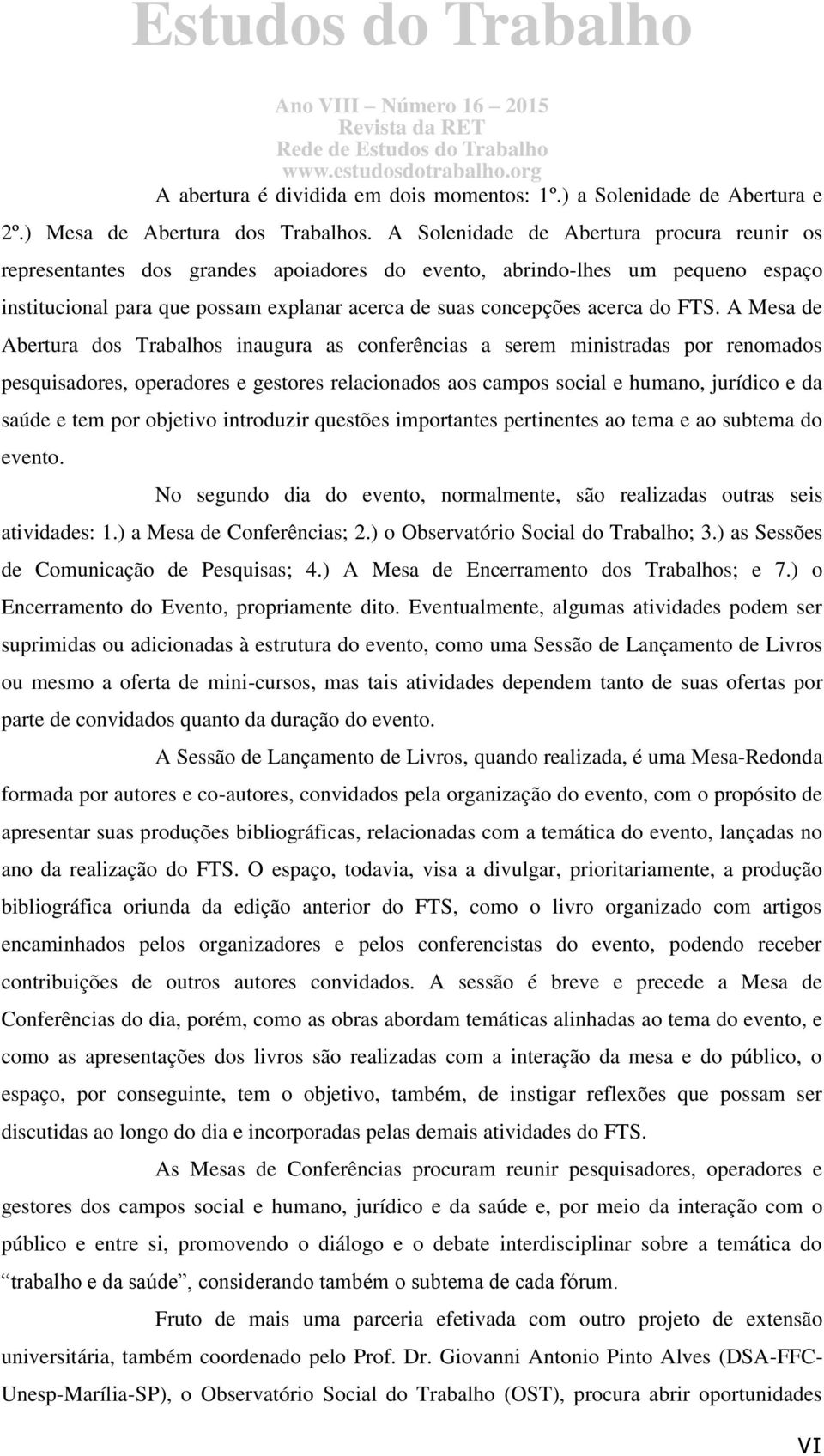 FTS. A Mesa de Abertura dos Trabalhos inaugura as conferências a serem ministradas por renomados pesquisadores, operadores e gestores relacionados aos campos social e humano, jurídico e da saúde e