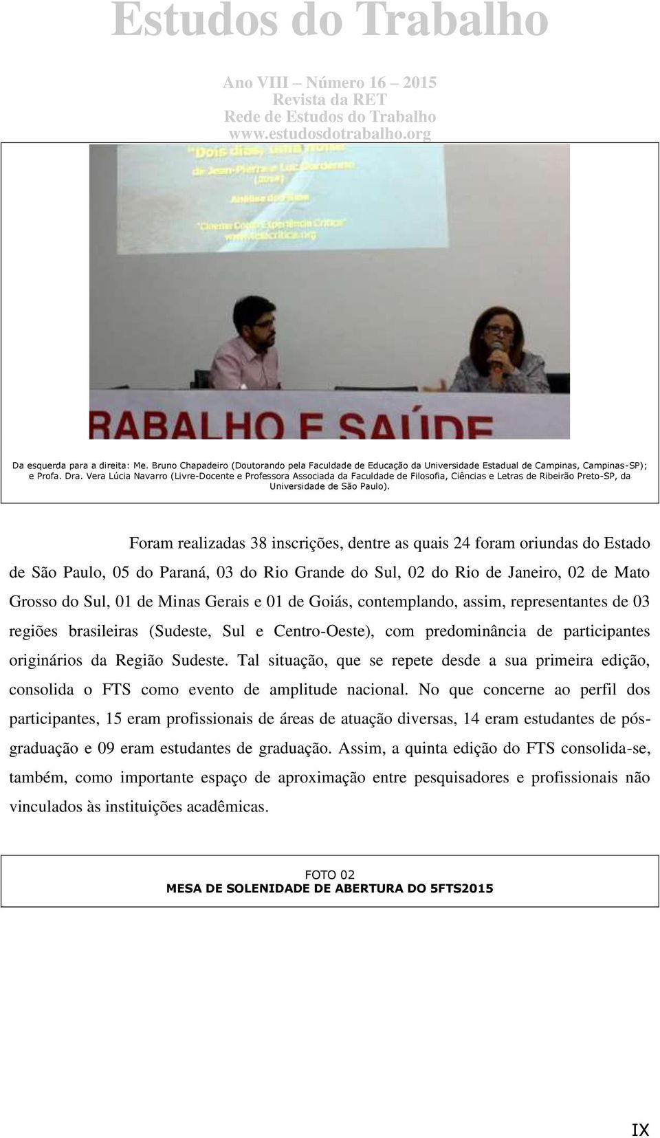 Foram realizadas 38 inscrições, dentre as quais 24 foram oriundas do Estado de São Paulo, 05 do Paraná, 03 do Rio Grande do Sul, 02 do Rio de Janeiro, 02 de Mato Grosso do Sul, 01 de Minas Gerais e