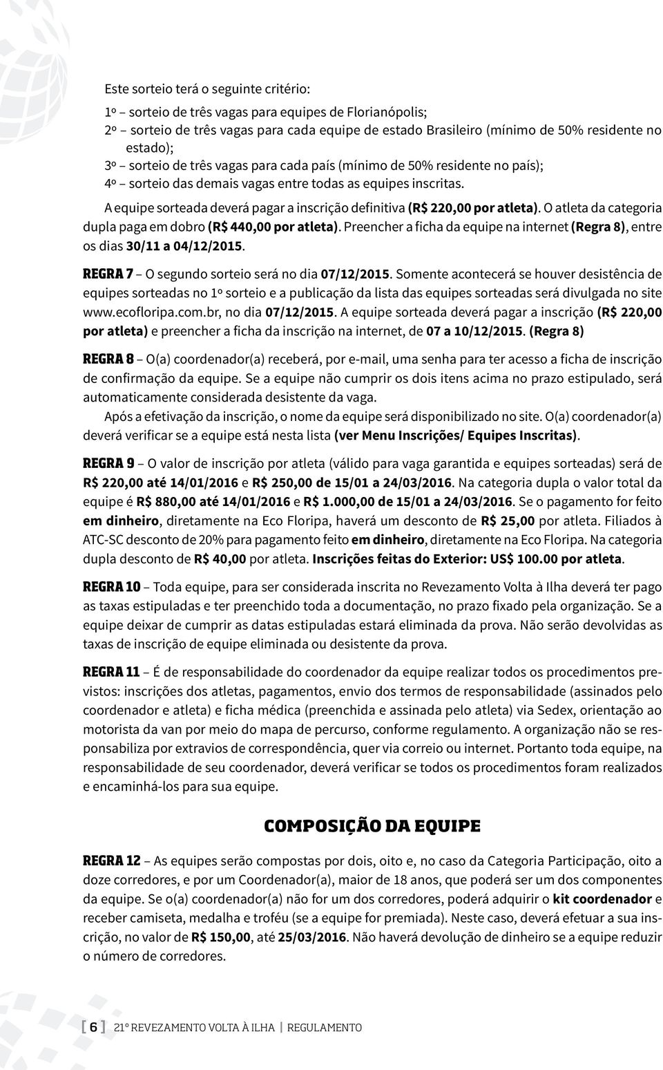 A equipe sorteada deverá pagar a inscrição definitiva (R$ 220,00 por atleta). O atleta da categoria dupla paga em dobro (R$ 440,00 por atleta).