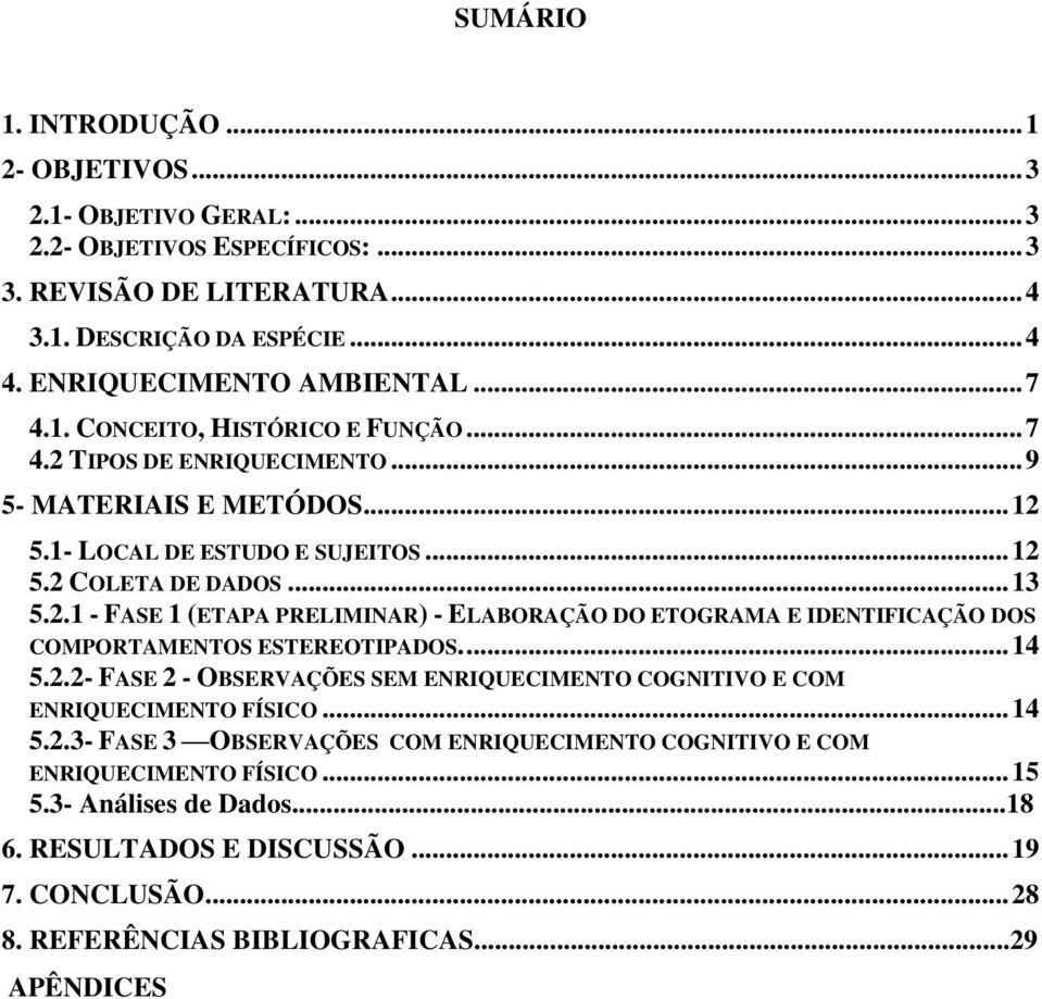 ... 14 5.2.2- FASE 2 - OBSERVAÇÕES SEM ENRIQUECIMENTO COGNITIVO E COM ENRIQUECIMENTO FÍSICO... 14 5.2.3- FASE 3 OBSERVAÇÕES COM ENRIQUECIMENTO COGNITIVO E COM ENRIQUECIMENTO FÍSICO... 15 5.