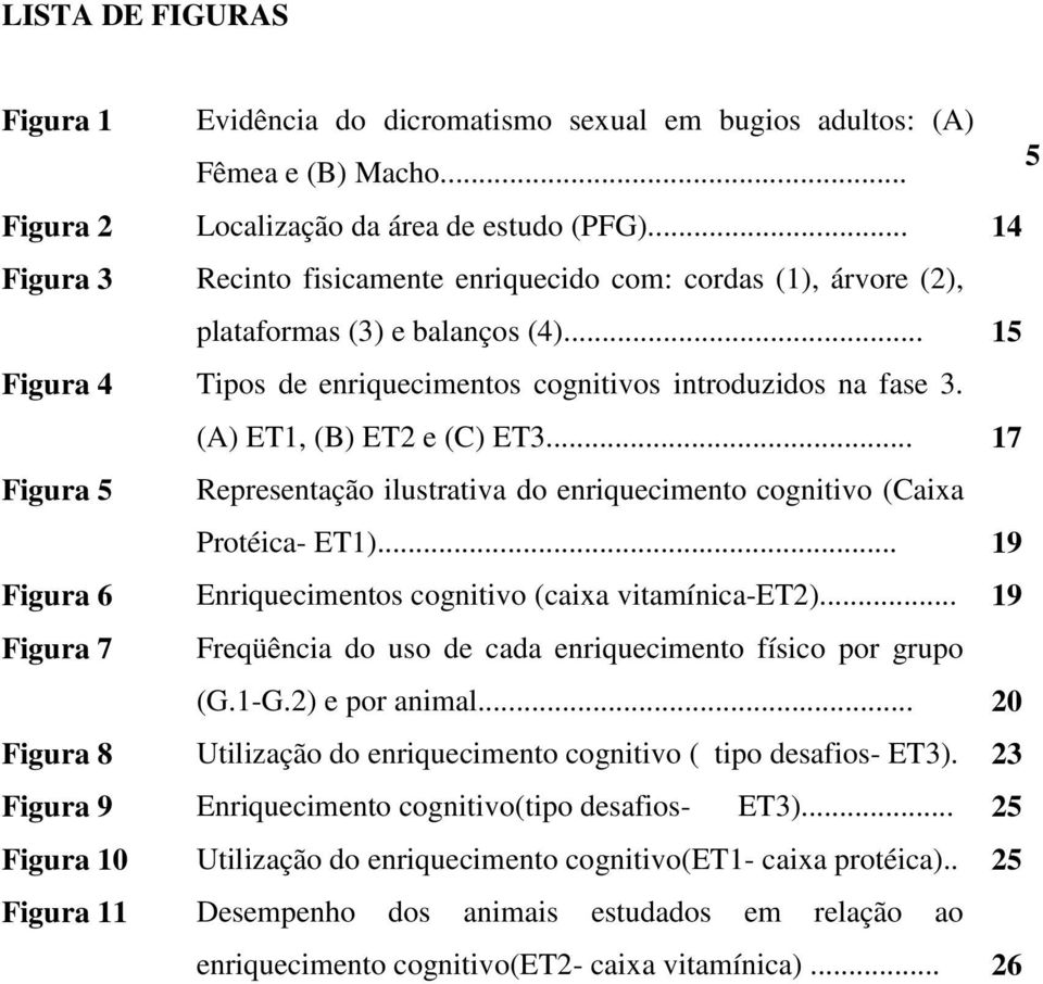 (A) ET1, (B) ET2 e (C) ET3... 17 Figura 5 Representação ilustrativa do enriquecimento cognitivo (Caixa Protéica- ET1)... 19 Figura 6 Enriquecimentos cognitivo (caixa vitamínica-et2).