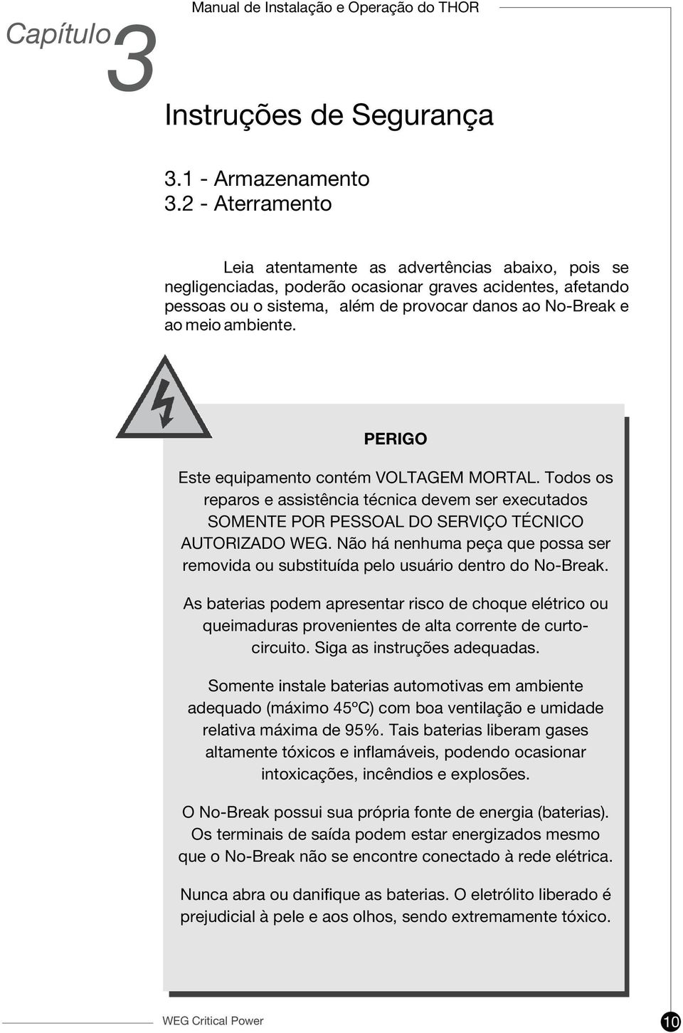 ambiente. PERIGO Este equipamento contém VOLTAGEM MORTAL. Todos os reparos e assistência técnica devem ser executados SOMENTE POR PESSOAL DO SERVIÇO TÉCNICO AUTORIZADO WEG.