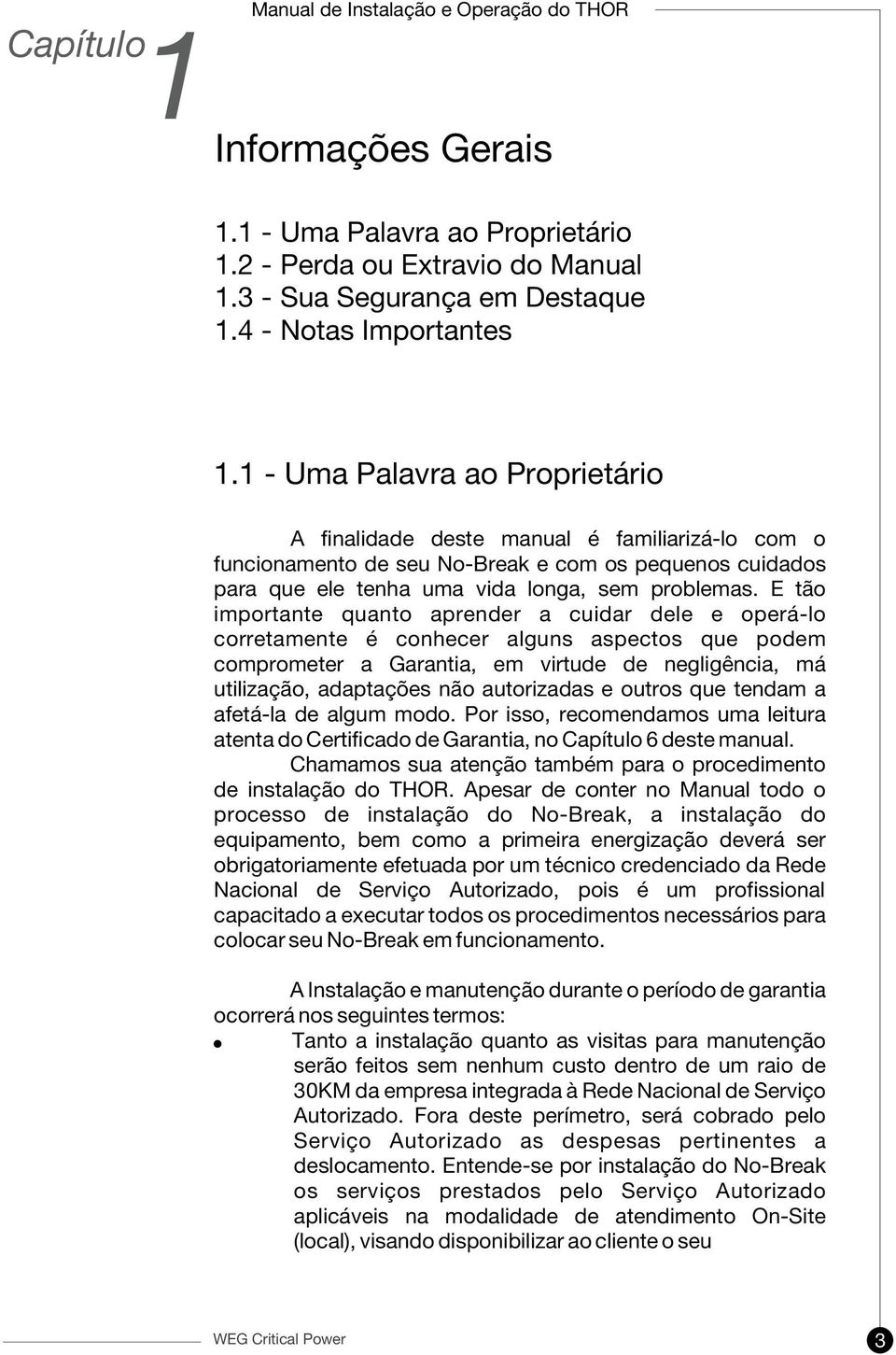 E tão importante quanto aprender a cuidar dele e operá-lo corretamente é conhecer alguns aspectos que podem comprometer a Garantia, em virtude de negligência, má utilização, adaptações não