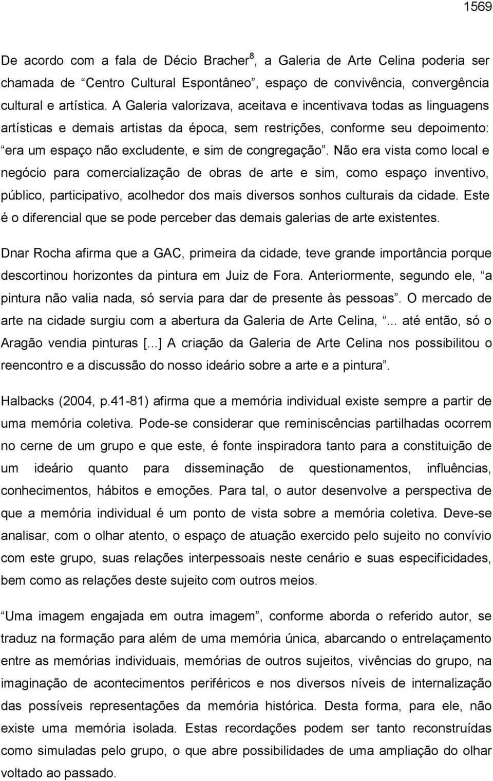 Não era vista como local e negócio para comercialização de obras de arte e sim, como espaço inventivo, público, participativo, acolhedor dos mais diversos sonhos culturais da cidade.