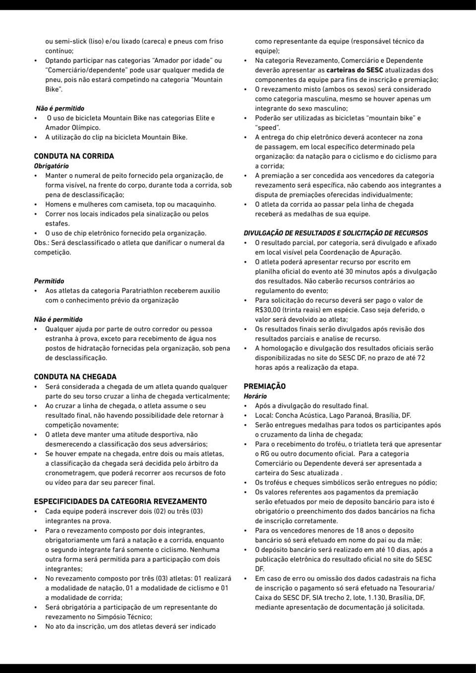 CONDUTA NA CORRIDA Obrigatório Manter o numeral de peito fornecido pela organização, de forma visível, na frente do corpo, durante toda a corrida, sob pena de desclassificação; Homens e mulheres com