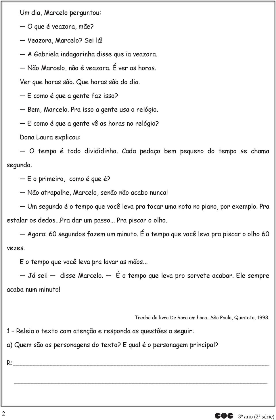 Cada pedaço bem pequeno do tempo se chama segundo. E o primeiro, como é que é? Não atrapalhe, Marcelo, senão não acabo nunca!